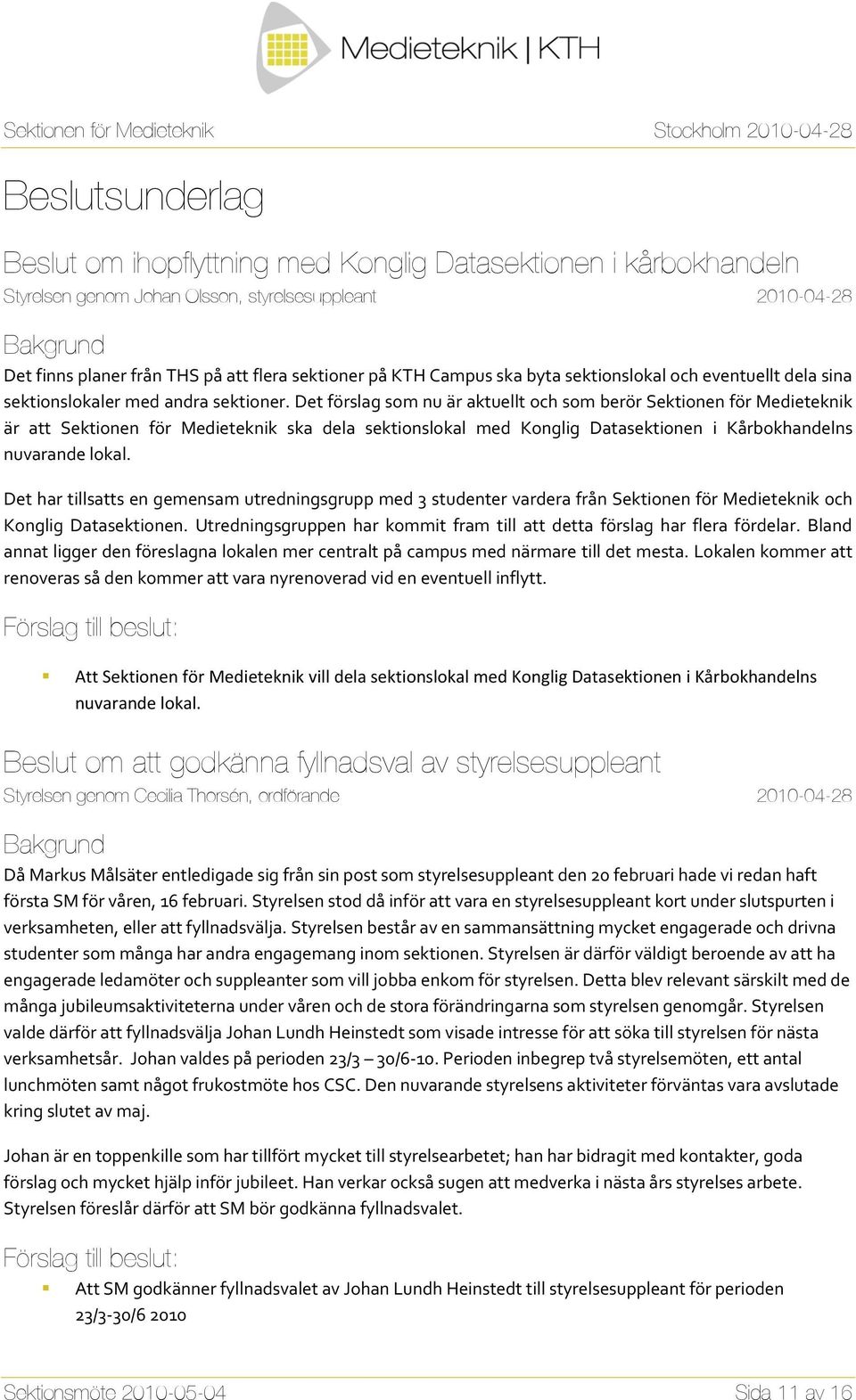 Det förslag som nu är aktuellt och som berör Sektionen för Medieteknik är att Sektionen för Medieteknik ska dela sektionslokal med Konglig Datasektionen i Kårbokhandelns nuvarande lokal.