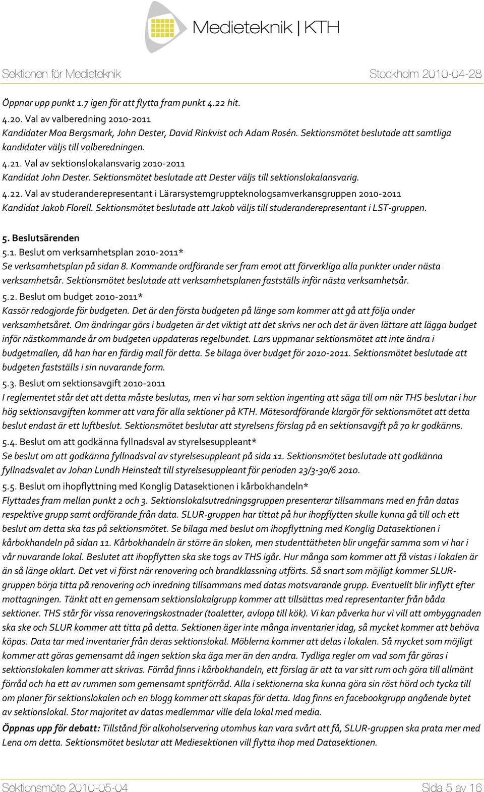 Sektionsmötet beslutade att Dester väljs till sektionslokalansvarig. 4.22. Val av studeranderepresentant i Lärarsystemgruppteknologsamverkansgruppen 2010-2011 Kandidat Jakob Florell.