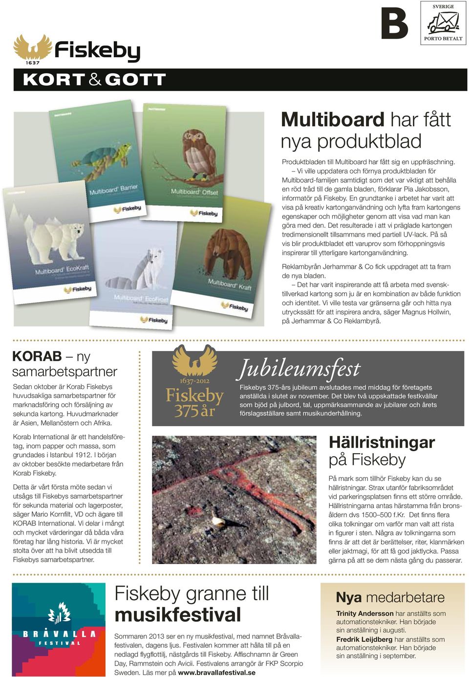 En grundtanke i arbetet har varit att visa på kreativ kartonganvändning och lyfta fram kartongens egenskaper och möjligheter genom att visa vad man kan göra med den.