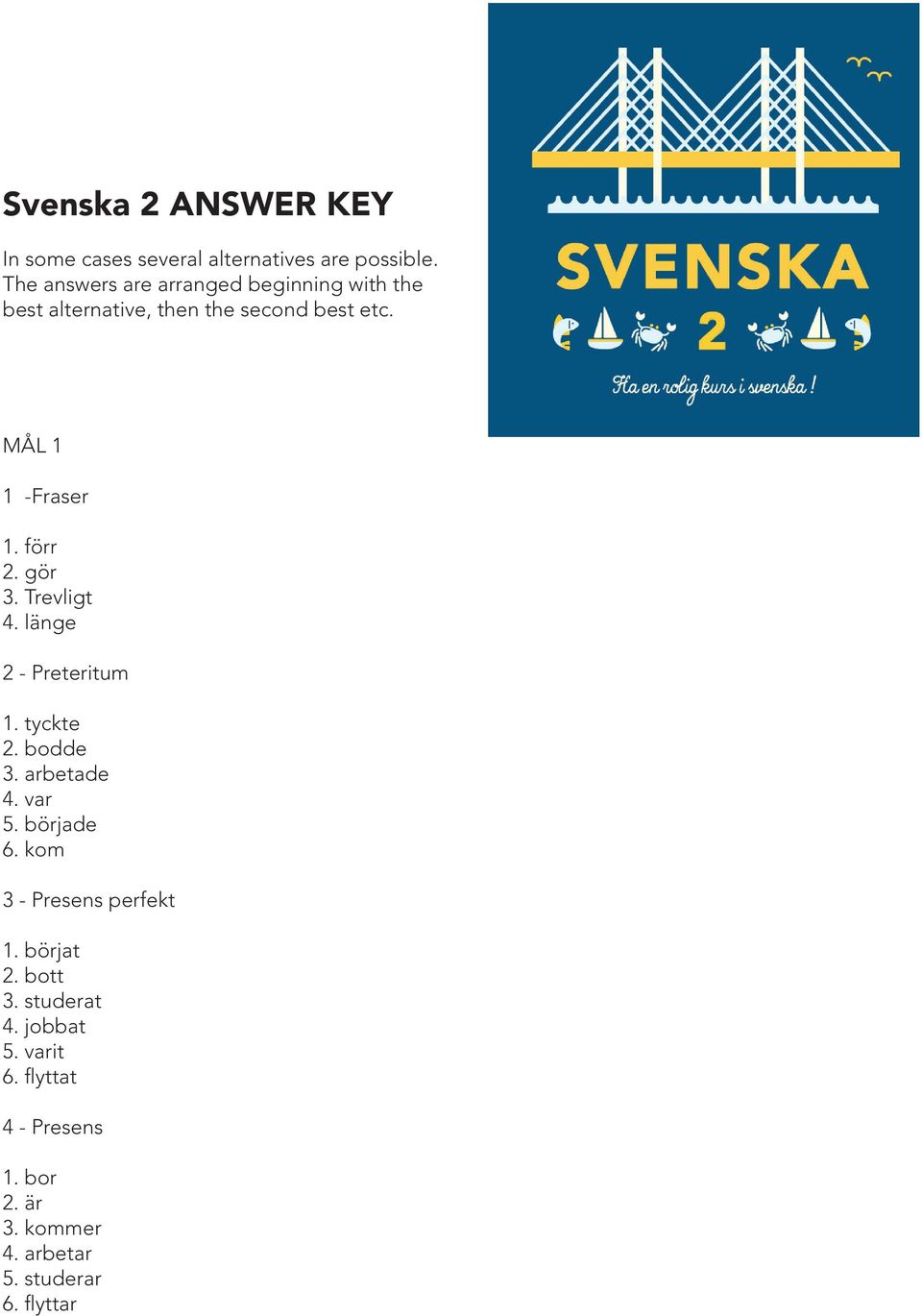 förr 2. gör 3. Trevligt 4. länge 2 - Preteritum 1. tyckte 2. bodde 3. arbetade 4. var 5. började 6.