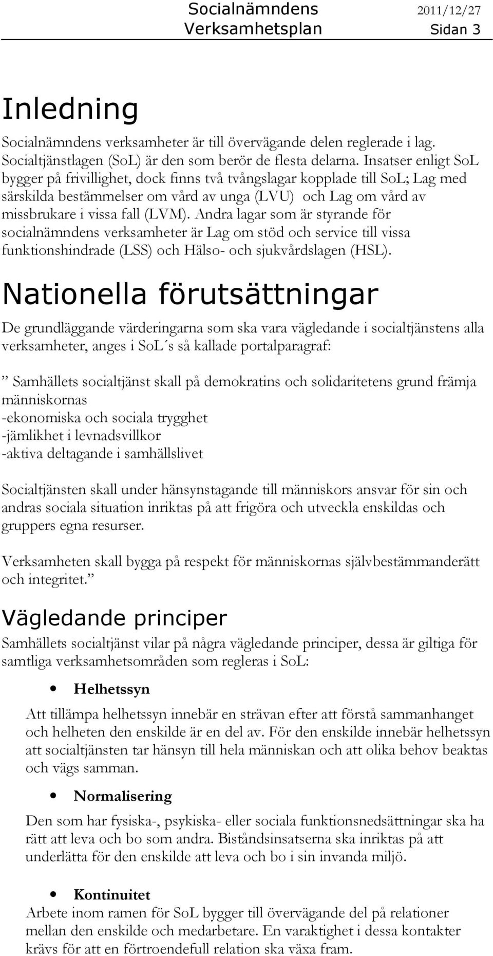 Andra lagar som är styrande för socialnämndens verksamheter är Lag om stöd och service till vissa funktionshindrade (LSS) och Hälso- och sjukvårdslagen (HSL).