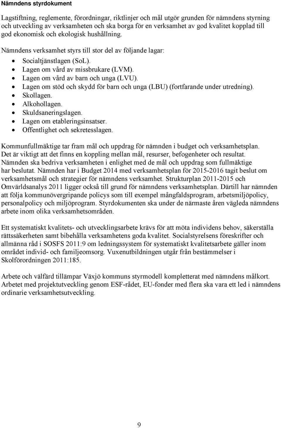 Lagen om vård av barn och unga (LVU). Lagen om stöd och skydd för barn och unga (LBU) (fortfarande under utredning). Skollagen. Alkohollagen. Skuldsaneringslagen. Lagen om etableringsinsatser.