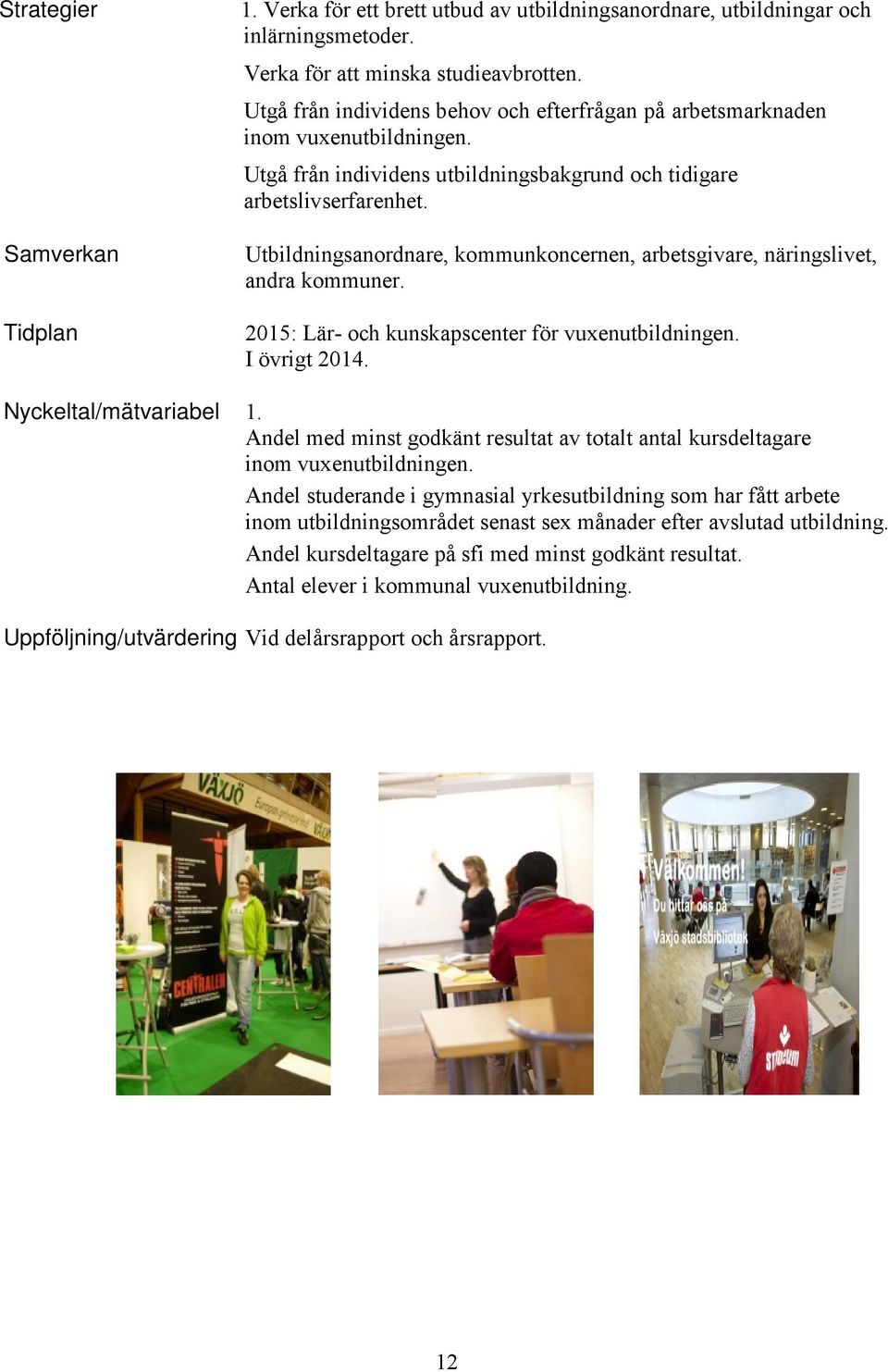 Utbildningsanordnare, kommunkoncernen, arbetsgivare, näringslivet, andra kommuner. 2015: Lär- och kunskapscenter för vuxenutbildningen. I övrigt 2014. Nyckeltal/mätvariabel 1.