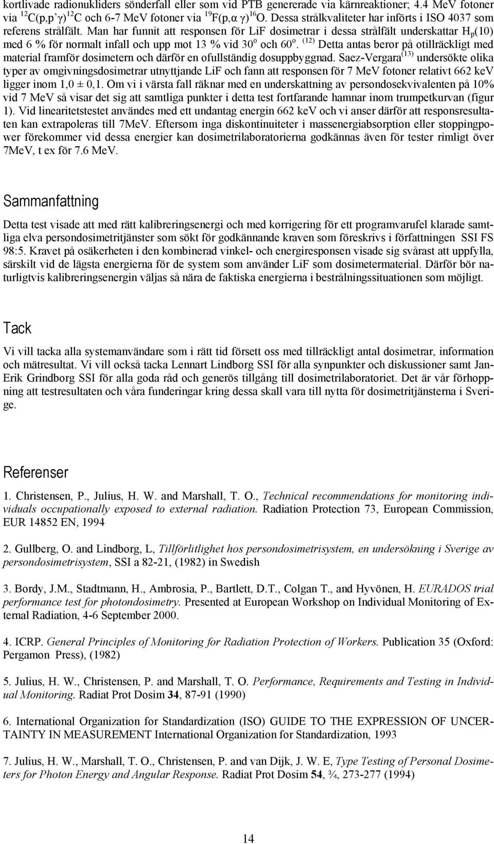 Man har funnit att responsen för LiF dosimetrar i dessa strålfält underskattar H p (10) med 6 % för normalt infall och upp mot 13 % vid 30 o och 60 o.