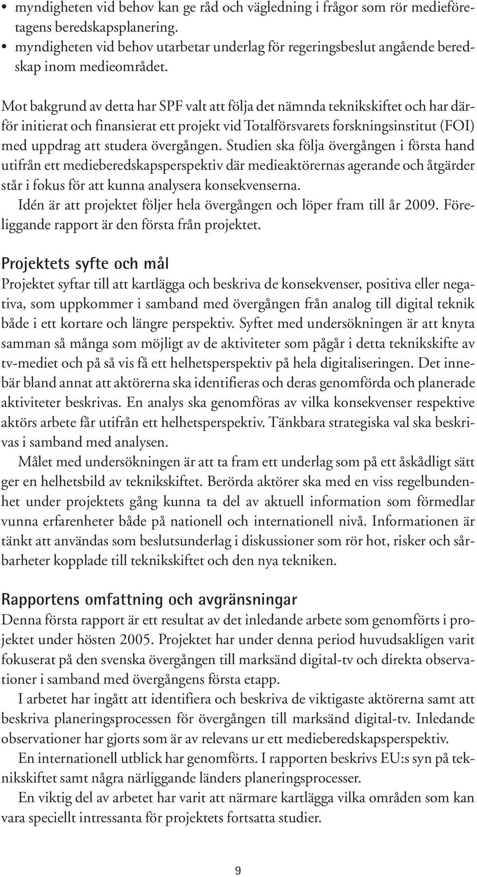 övergången. Studien ska följa övergången i första hand utifrån ett medieberedskapsperspektiv där medieaktörernas agerande och åtgärder står i fokus för att kunna analysera konsekvenserna.