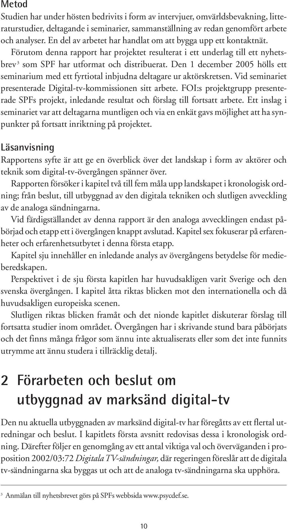 Den 1 december 2005 hölls ett seminarium med ett fyrtiotal inbjudna deltagare ur aktörskretsen. Vid seminariet presenterade Digital-tv-kommissionen sitt arbete.