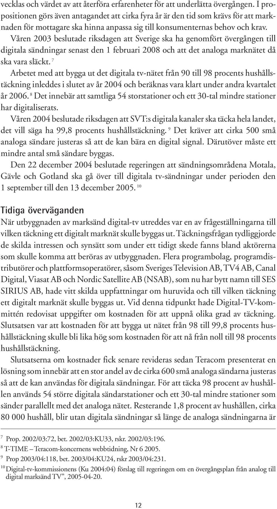 Våren 2003 beslutade riksdagen att Sverige ska ha genomfört övergången till digitala sändningar senast den 1 februari 2008 och att det analoga marknätet då ska vara släckt.