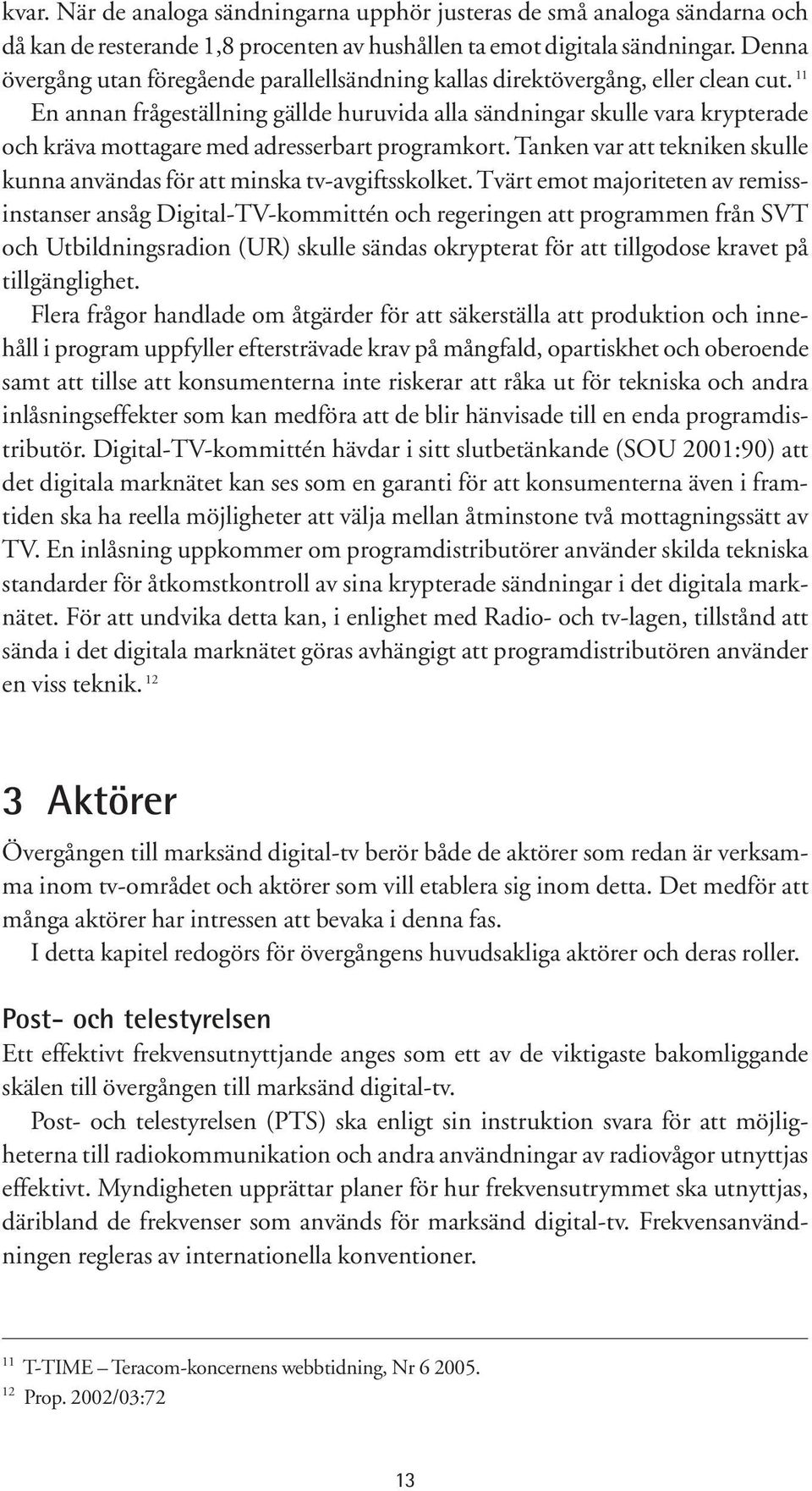 11 En annan frågeställning gällde huruvida alla sändningar skulle vara krypterade och kräva mottagare med adresserbart programkort.