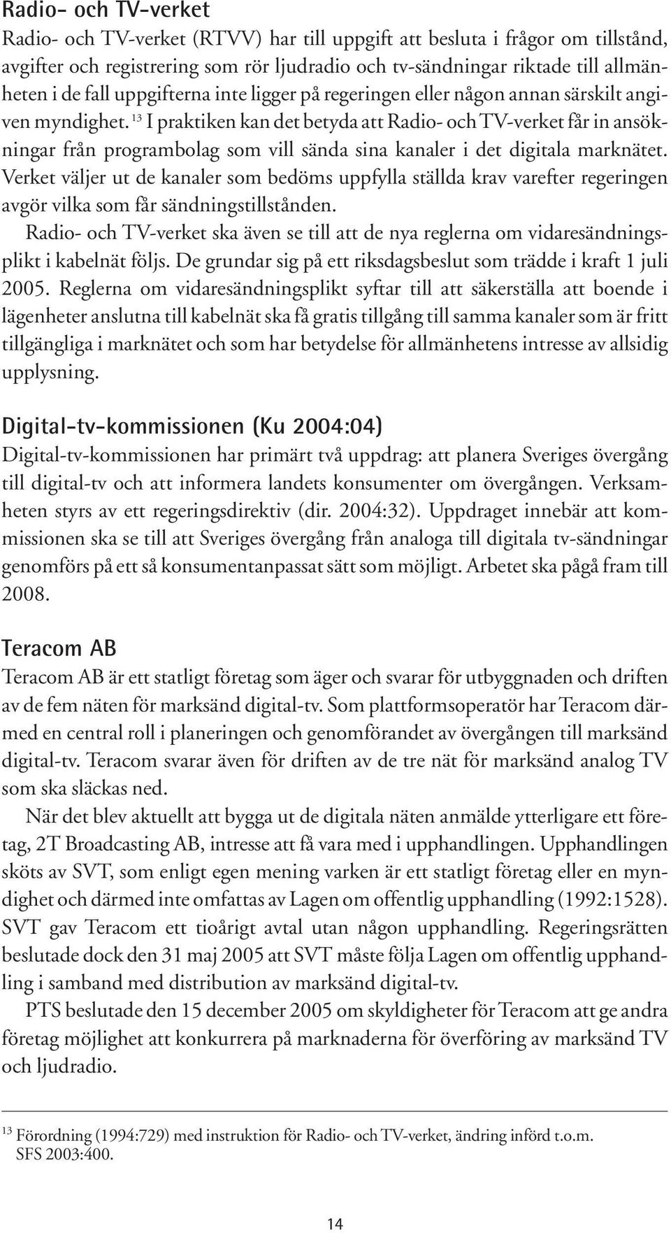 13 I praktiken kan det betyda att Radio- och TV-verket får in ansökningar från programbolag som vill sända sina kanaler i det digitala marknätet.