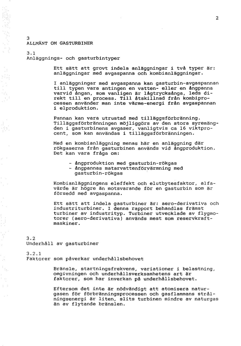 Till åtskillnad från kombiprocessen använder man inte värme-energi från avgaspannan i elproduktion. Pannan kan vara utrustad med tilläggsförbränning.