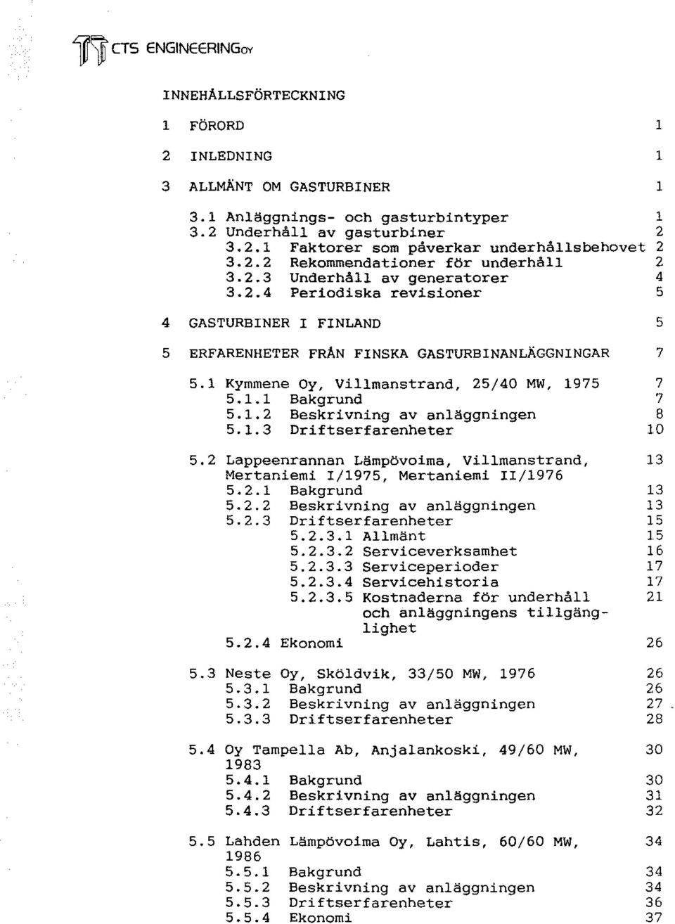 1 Kymmene Oy, Villmanstrand, 25/40 MW, 1975 7 5.1.1 Bakgrund 7 5.1.2 Beskrivning av anläggningen 8 5.1.3 Driftserfarenheter 10 5.