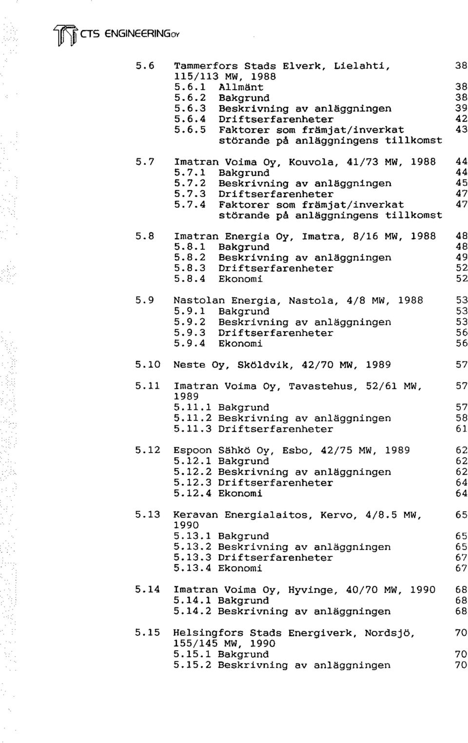 8 Imatran Energia Oy, Imatra, 8/16 MW, 1988 48 5.8.1 Bakgrund 48 5.8.2 Beskrivning av anläggningen 49 5.8.3 Driftserfarenheter 52 5.8.4 Ekonomi 52 5.9 Nastolan Energia, Nastola, 4/8 MW, 1988 53 5.9.1 Bakgrund 53 5.