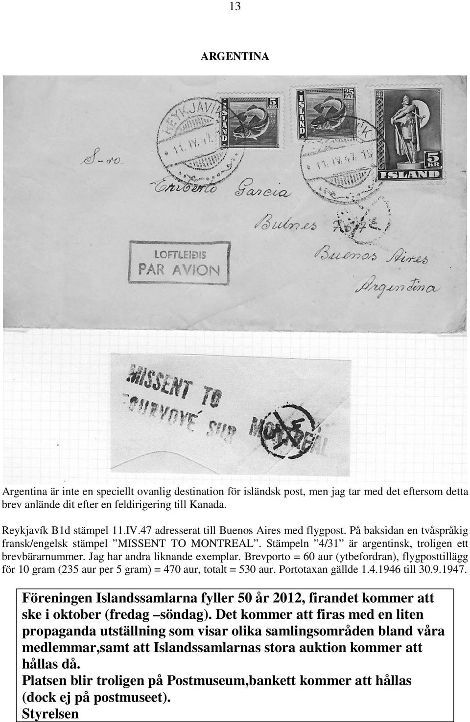 Jag har andra liknande exemplar. Brevporto = 60 aur (ytbefordran), flygposttillägg för 10 gram (235 aur per 5 gram) = 470 aur, totalt = 530 aur. Portotaxan gällde 1.4.1946 till 30.9.1947.