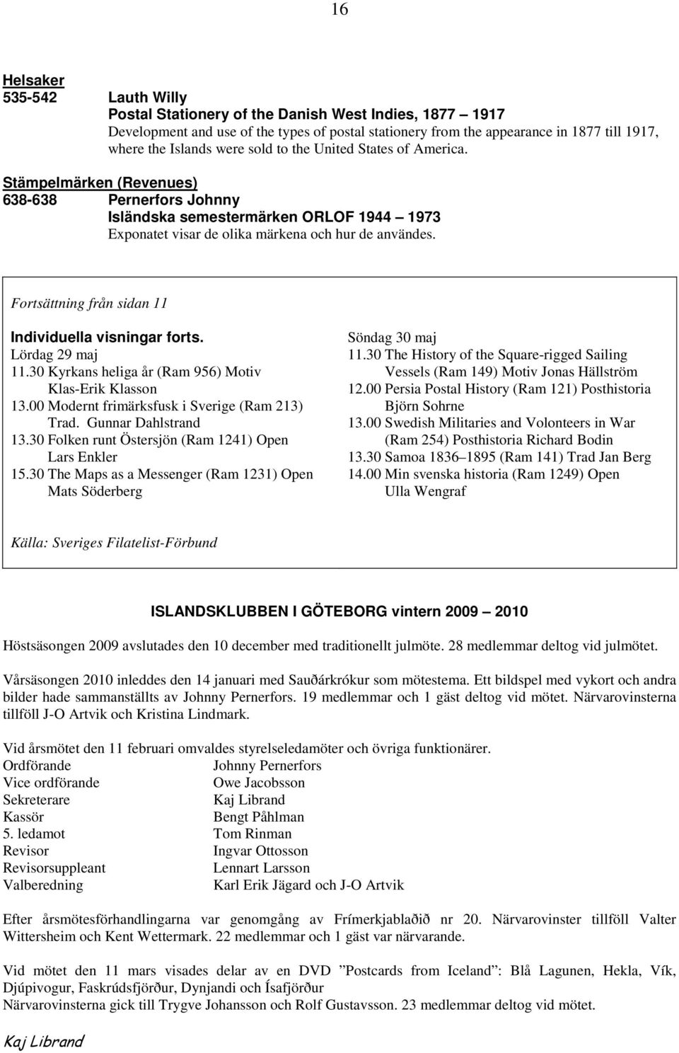 Fortsättning från sidan 11 Individuella visningar forts. Lördag 29 maj 11.30 Kyrkans heliga år (Ram 956) Motiv Klas-Erik Klasson 13.00 Modernt frimärksfusk i Sverige (Ram 213) Trad.