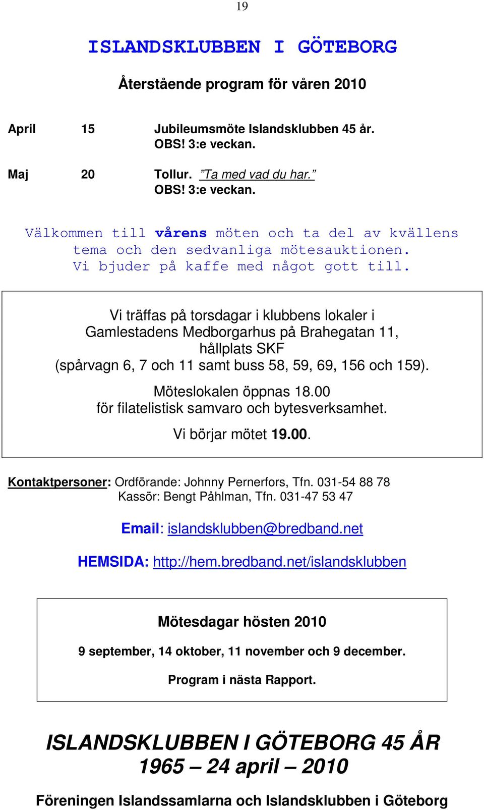 Vi träffas på torsdagar i klubbens lokaler i Gamlestadens Medborgarhus på Brahegatan 11, hållplats SKF (spårvagn 6, 7 och 11 samt buss 58, 59, 69, 156 och 159). Möteslokalen öppnas 18.