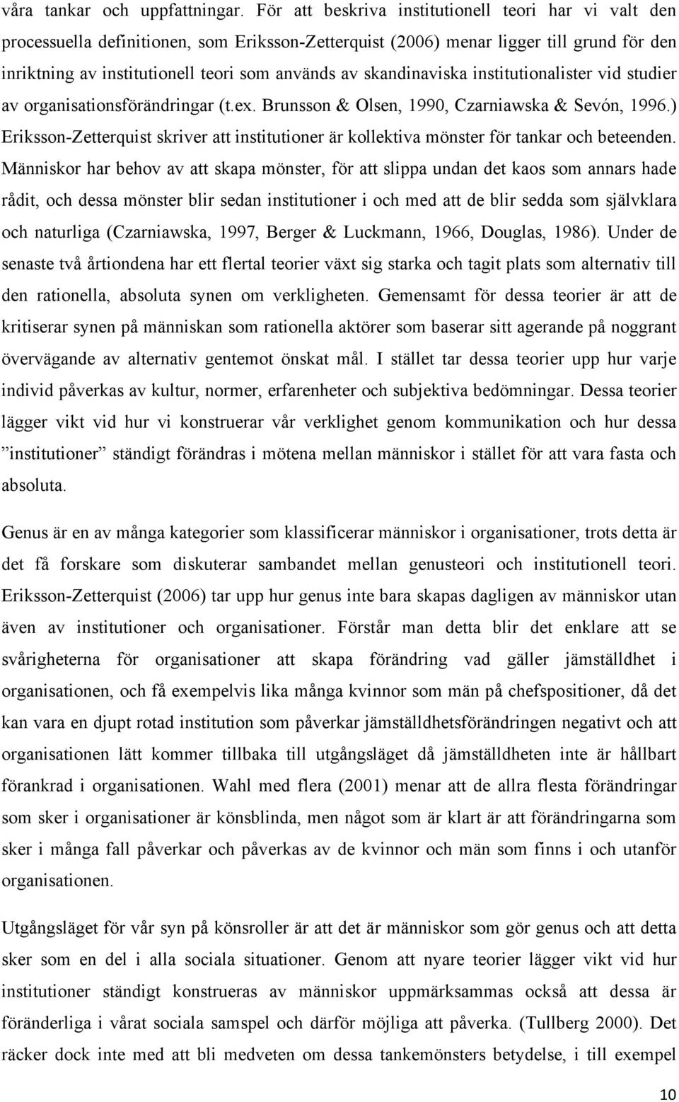 skandinaviska institutionalister vid studier av organisationsförändringar (t.ex. Brunsson & Olsen, 1990, Czarniawska & Sevón, 1996.