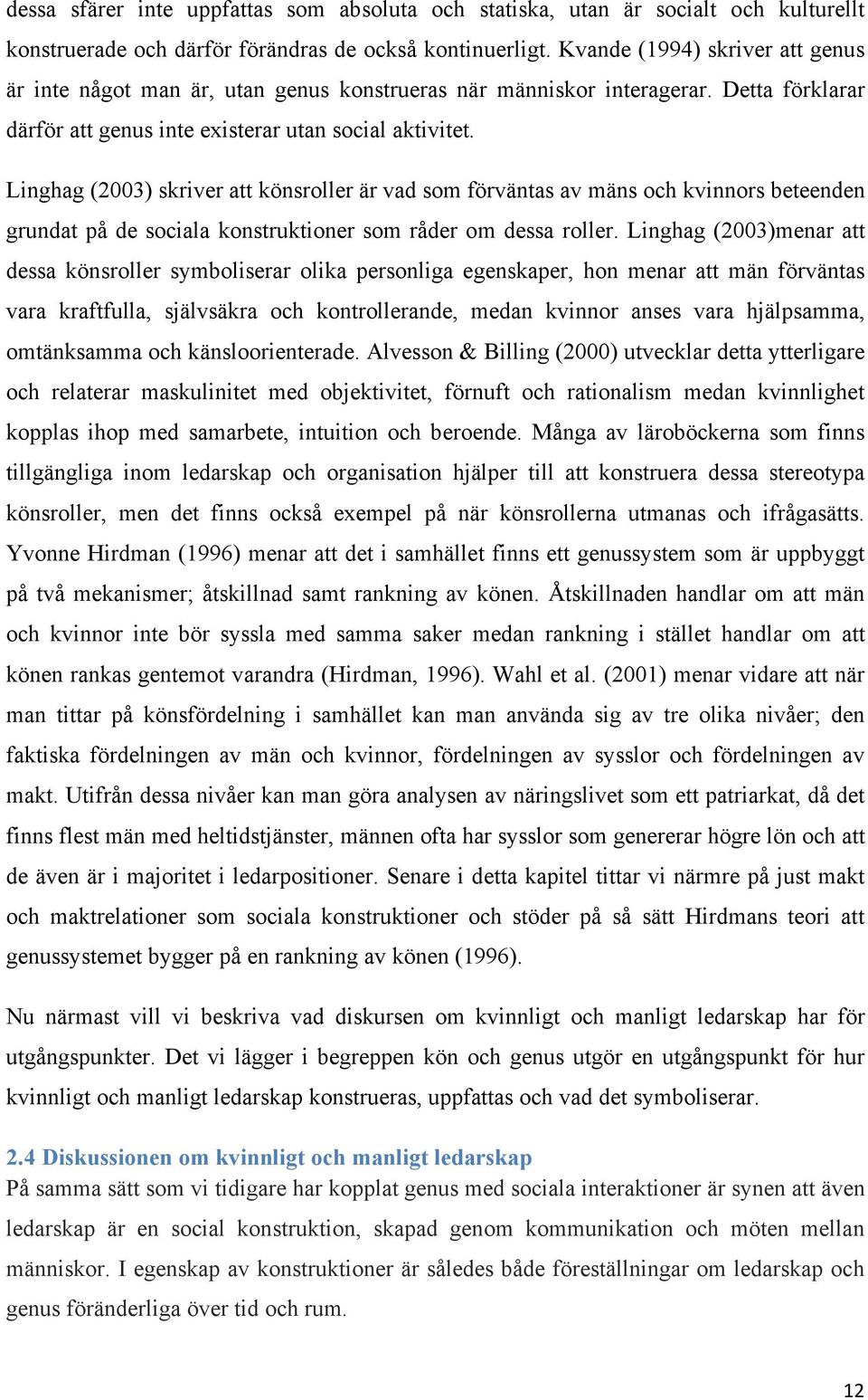 Linghag (2003) skriver att könsroller är vad som förväntas av mäns och kvinnors beteenden grundat på de sociala konstruktioner som råder om dessa roller.