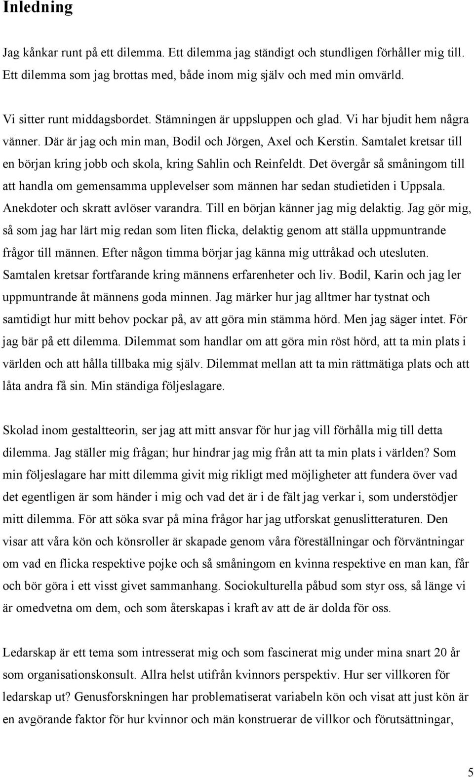 Samtalet kretsar till en början kring jobb och skola, kring Sahlin och Reinfeldt. Det övergår så småningom till att handla om gemensamma upplevelser som männen har sedan studietiden i Uppsala.