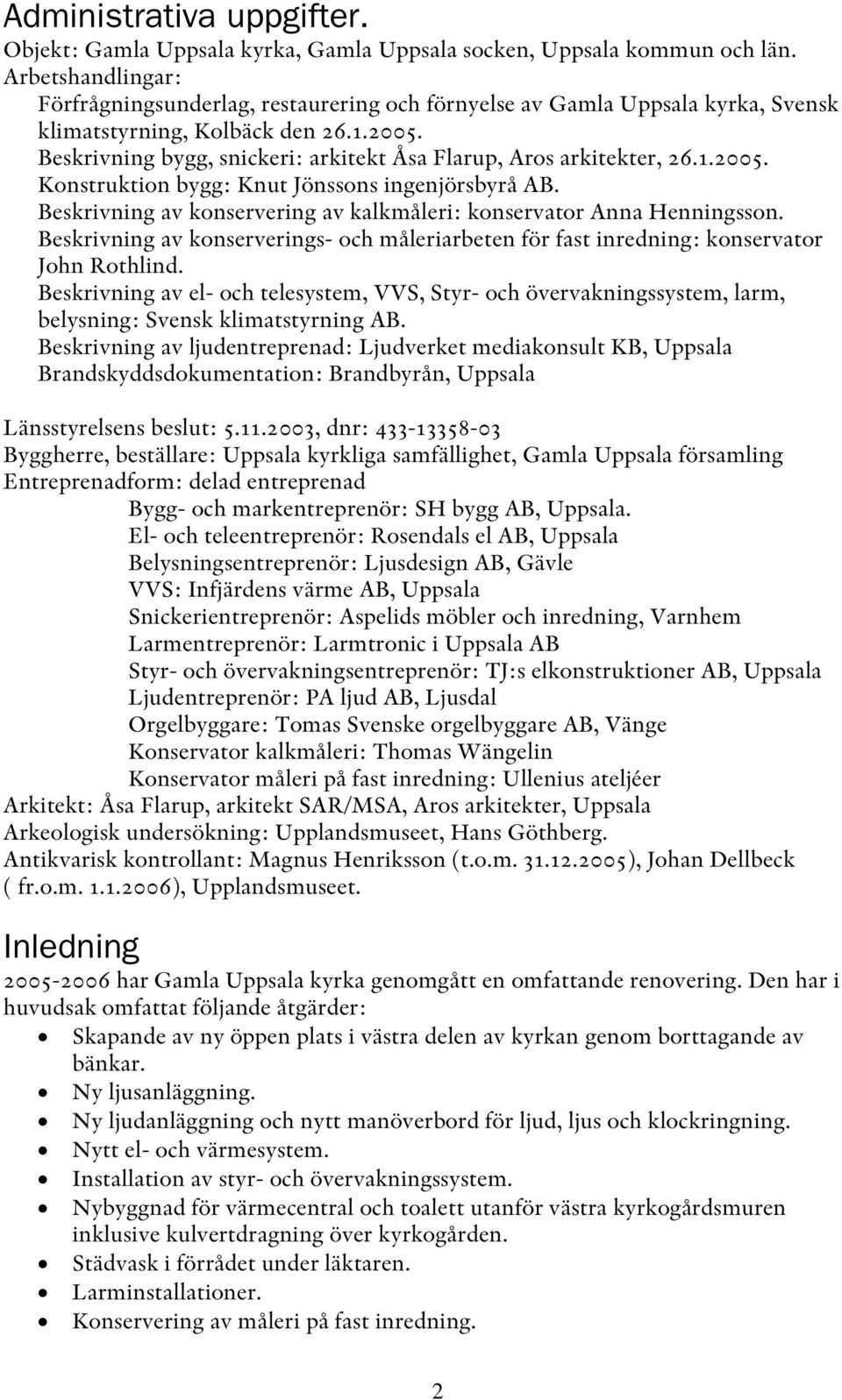 Beskrivning bygg, snickeri: arkitekt Åsa Flarup, Aros arkitekter, 26.1.2005. Konstruktion bygg: Knut Jönssons ingenjörsbyrå AB. Beskrivning av konservering av kalkmåleri: konservator Anna Henningsson.