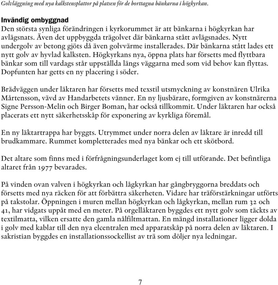 Högkyrkans nya, öppna plats har försetts med flyttbara bänkar som till vardags står uppställda längs väggarna med som vid behov kan flyttas. Dopfunten har getts en ny placering i söder.