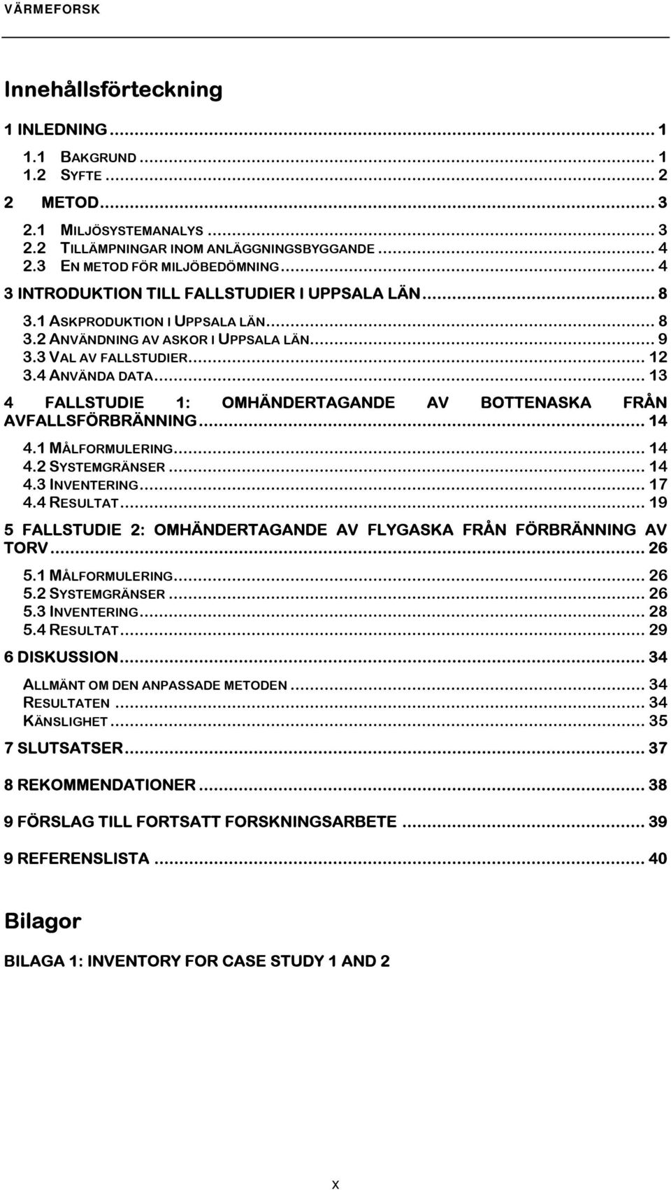 .. 13 4 FALLSTUDIE 1: OMHÄNDERTAGANDE AV BOTTENASKA FRÅN AVFALLSFÖRBRÄNNING... 14 4.1 MÅLFORMULERING... 14 4.2 SYSTEMGRÄNSER... 14 4.3 INVENTERING... 17 4.4 RESULTAT.