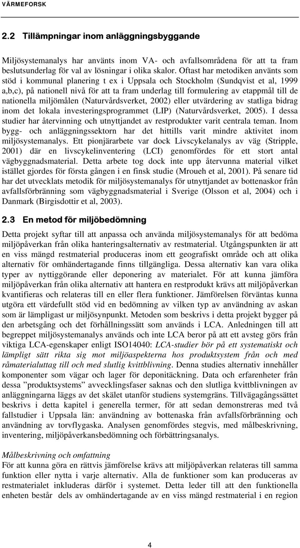 nationella miljömålen (Naturvårdsverket, 2002) eller utvärdering av statliga bidrag inom det lokala investeringsprogrammet (LIP) (Naturvårdsverket, 2005).