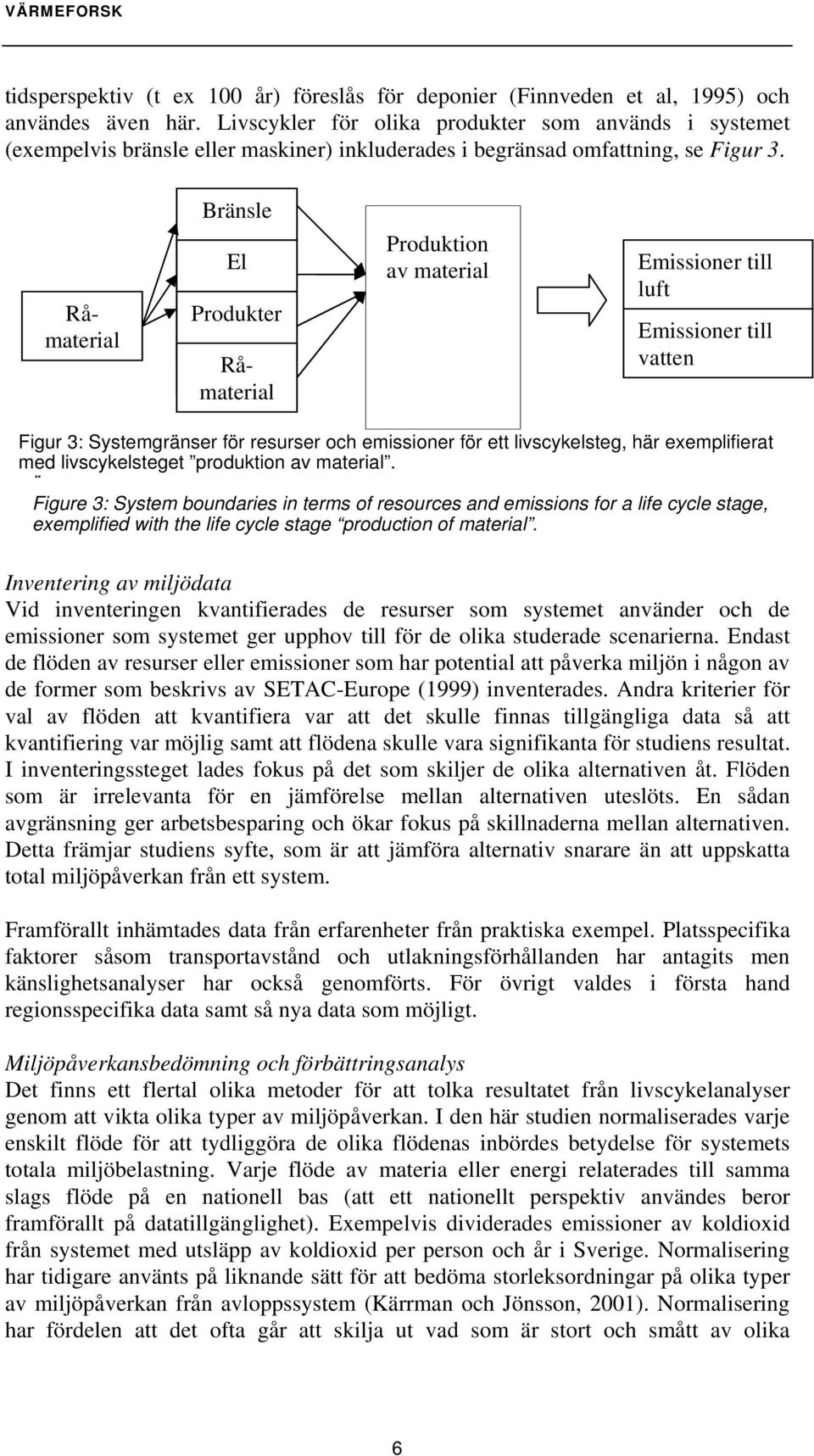 Bränsle El Produkter Råmaterial Råmaterial Produktion av material Emissioner till luft Emissioner till vatten Figur 3: Systemgränser för resurser och emissioner för ett livscykelsteg, här