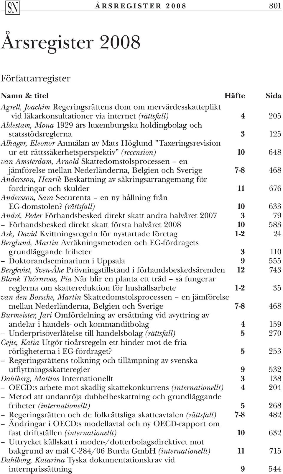 Amsterdam, Arnold Skattedomstolsprocessen en jämförelse mellan Nederländerna, Belgien och Sverige 7-8 468 Andersson, Henrik Beskattning av säkringsarrangemang för fordringar och skulder 11 676