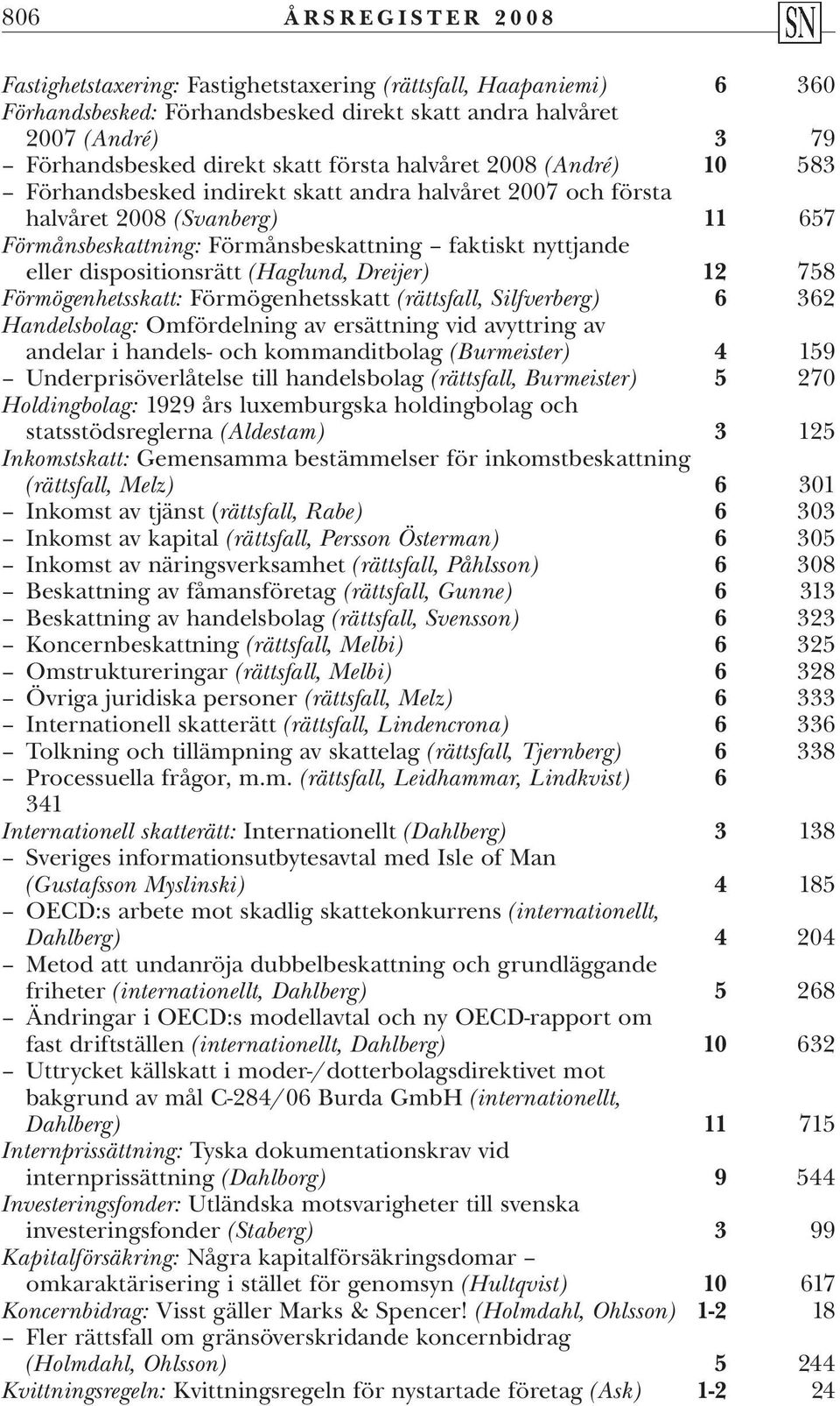 dispositionsrätt (Haglund, Dreijer) 12 758 Förmögenhetsskatt: Förmögenhetsskatt (rättsfall, Silfverberg) 6 362 Handelsbolag: Omfördelning av ersättning vid avyttring av andelar i handels- och