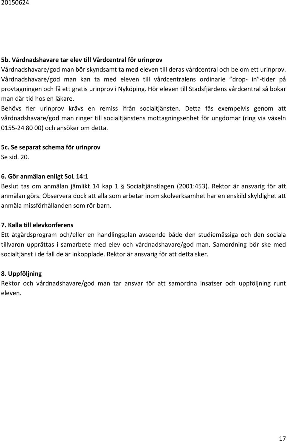 Hör eleven till Stadsfjärdens vårdcentral så bokar man där tid hos en läkare. Behövs fler urinprov krävs en remiss ifrån socialtjänsten.