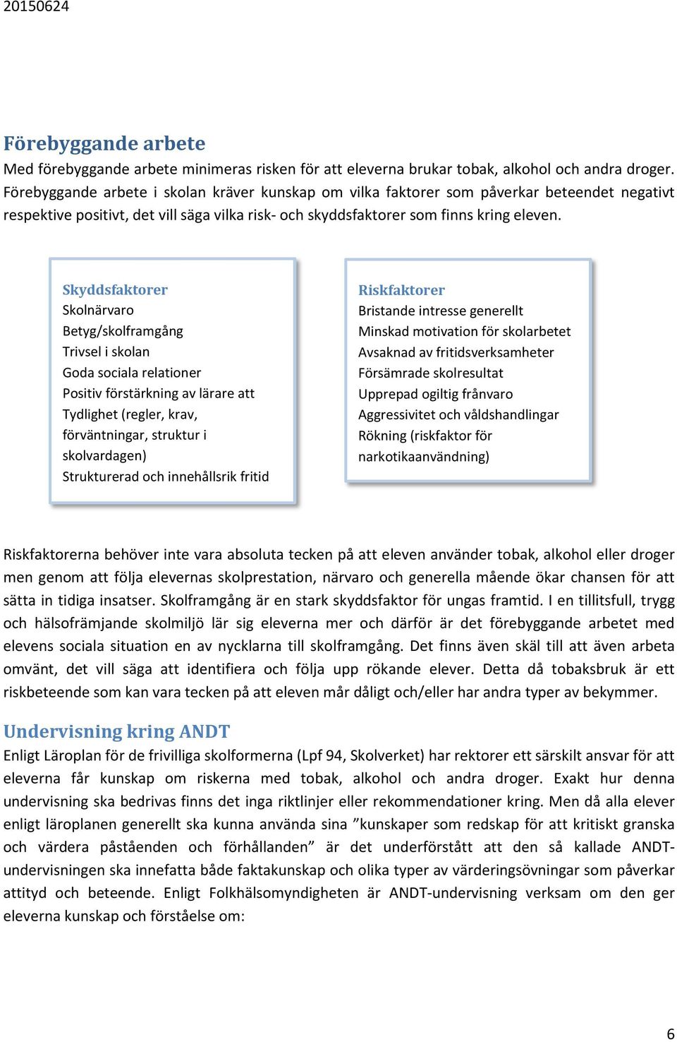 Skyddsfaktorer Skolnärvaro Betyg/skolframgång Trivsel i skolan Goda sociala relationer Positiv förstärkning av lärare att Tydlighet (regler, krav, förväntningar, struktur i skolvardagen) Strukturerad