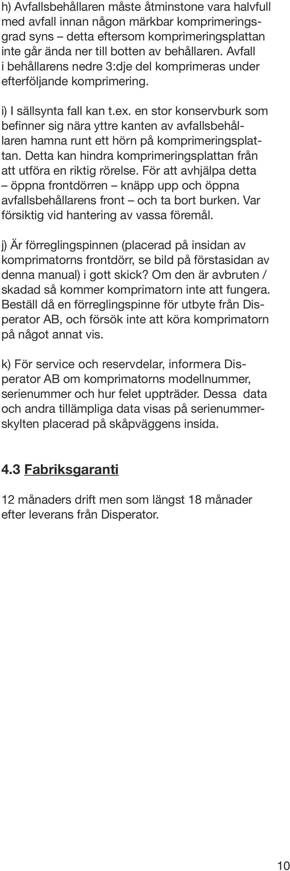 en stor konservburk som befinner sig nära yttre kanten av avfallsbehållaren hamna runt ett hörn på komprimeringsplattan. Detta kan hindra komprimeringsplattan från att utföra en riktig rörelse.