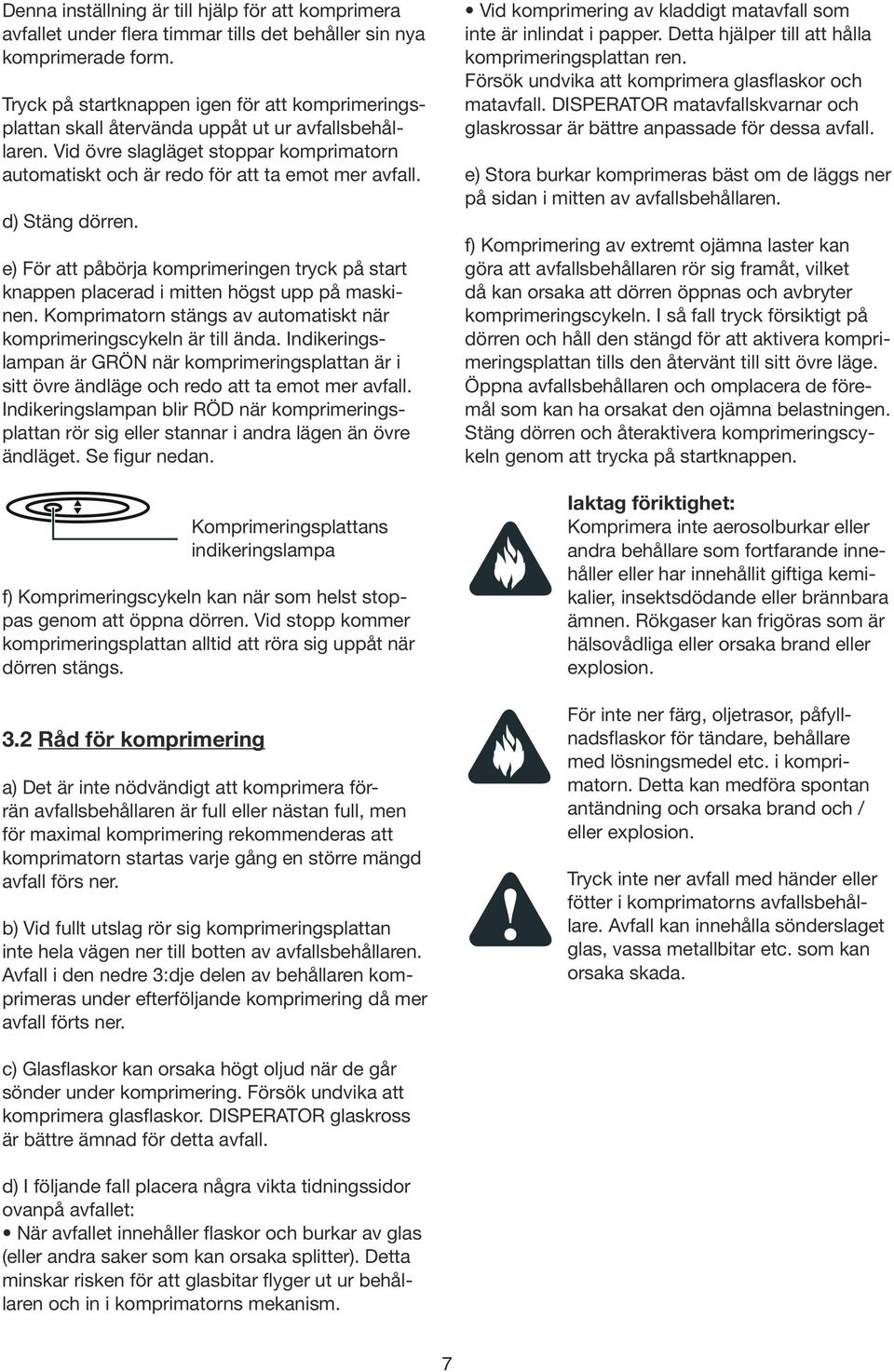 d) Stäng dörren. e) För att påbörja komprimeringen tryck på start knappen placerad i mitten högst upp på maskinen. Komprimatorn stängs av automatiskt när komprimeringscykeln är till ända.