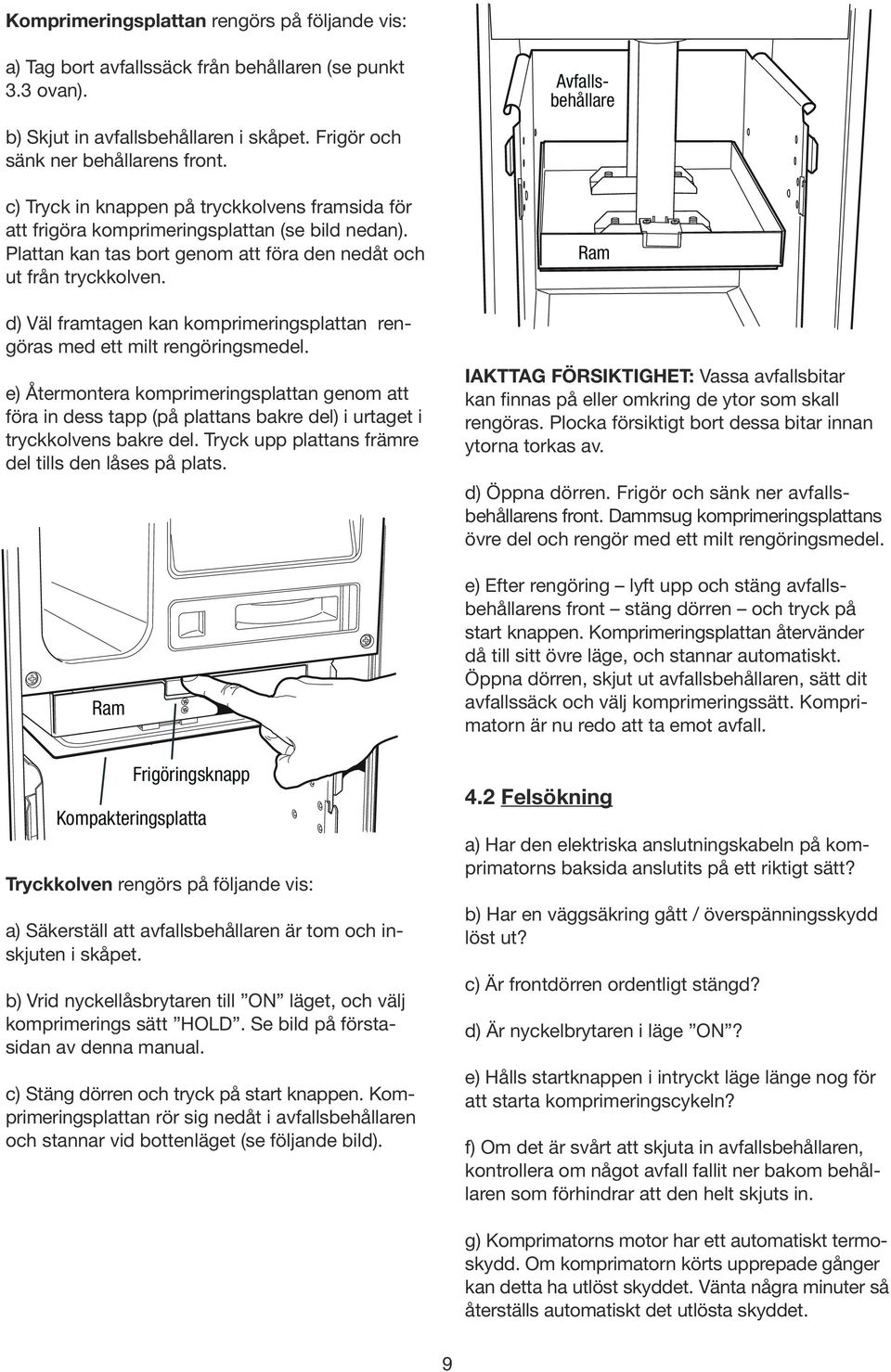 Plattan kan tas bort genom att föra den nedåt och ut från tryckkolven. d) Väl framtagen kan komprimeringsplattan rengöras med ett milt rengöringsmedel.