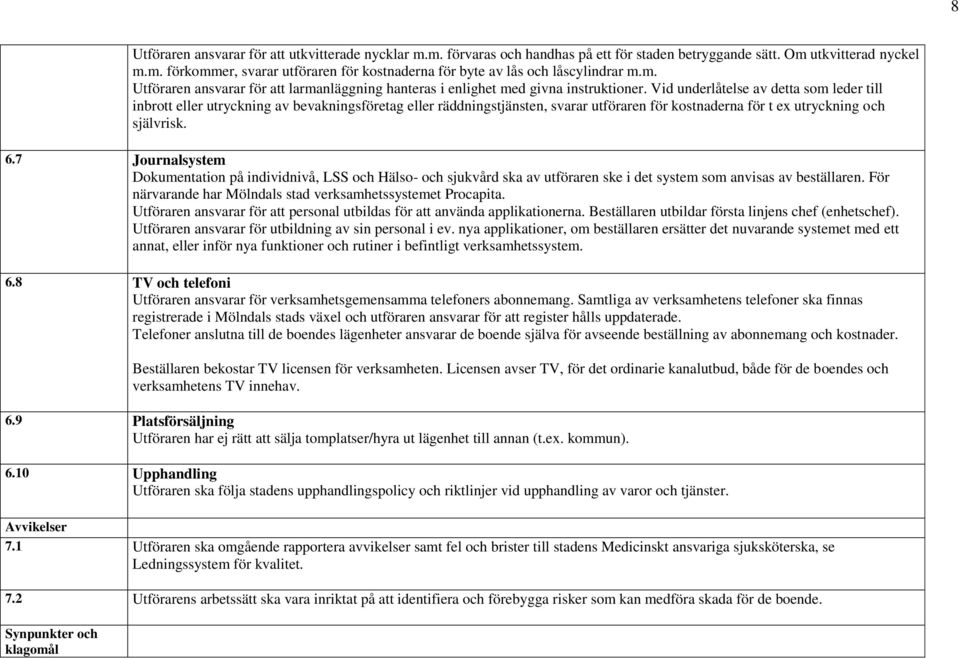 Vid underlåtelse av detta som leder till inbrott eller utryckning av bevakningsföretag eller räddningstjänsten, svarar utföraren för kostnaderna för t ex utryckning och självrisk. 6.