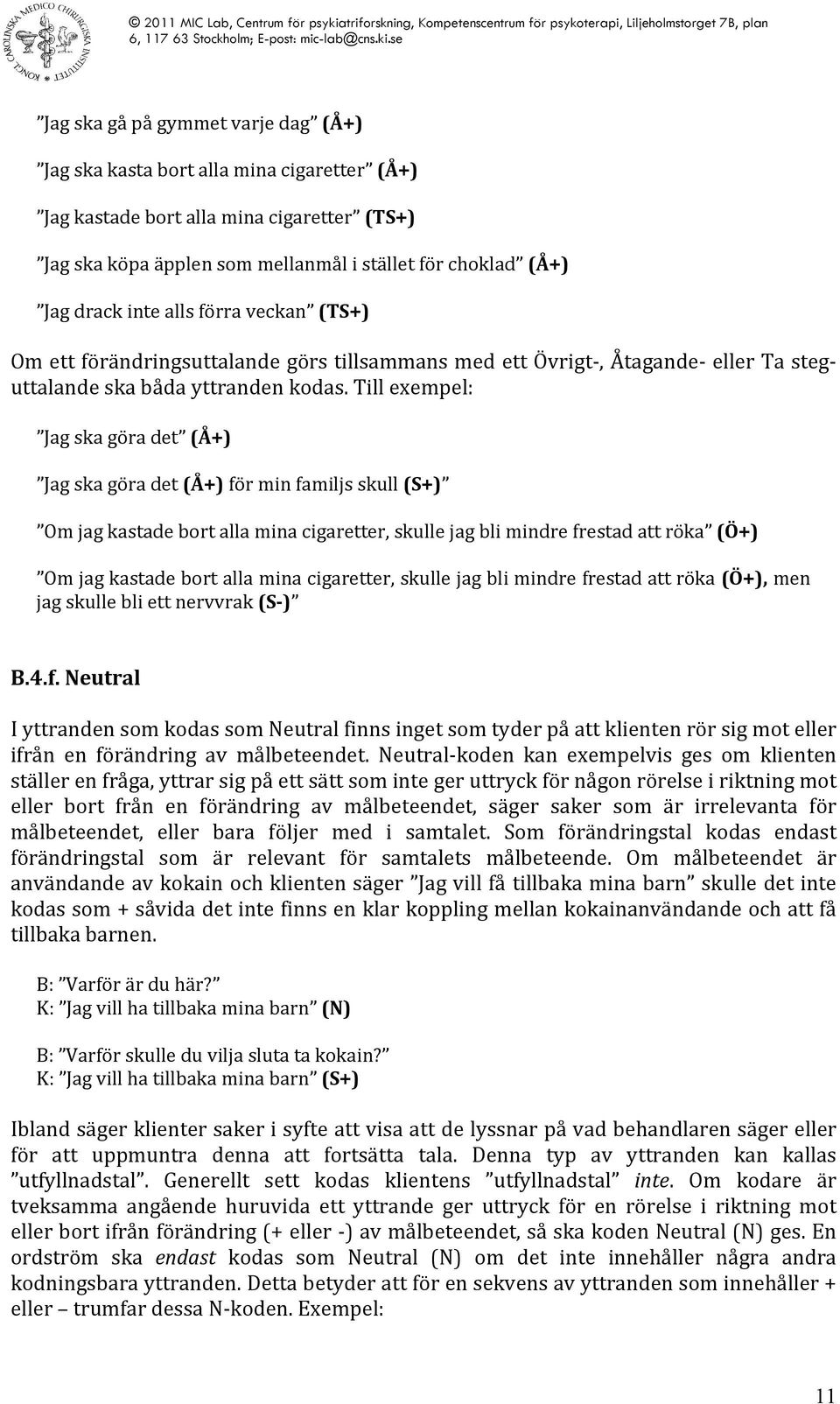 Till exempel: Jag ska göra det (Å+) Jag ska göra det (Å+) för min familjs skull (S+) Om jag kastade bort alla mina cigaretter, skulle jag bli mindre frestad att röka (Ö+) Om jag kastade bort alla