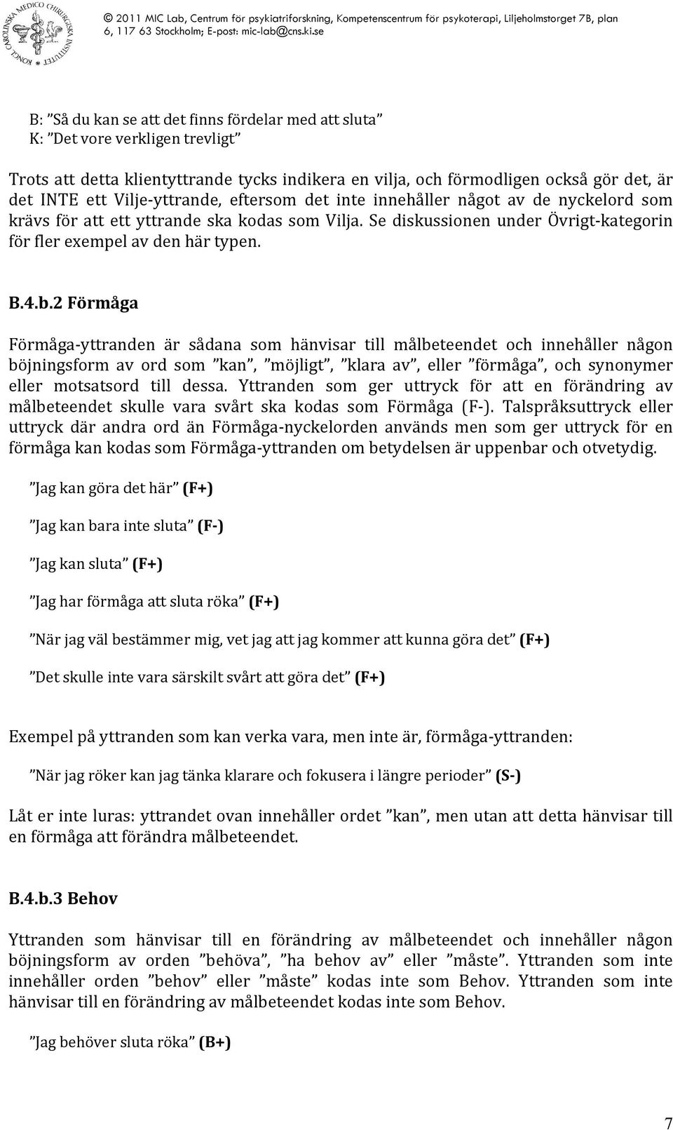 2 Förmåga Förmåga- yttranden är sådana som hänvisar till målbeteendet och innehåller någon böjningsform av ord som kan, möjligt, klara av, eller förmåga, och synonymer eller motsatsord till dessa.