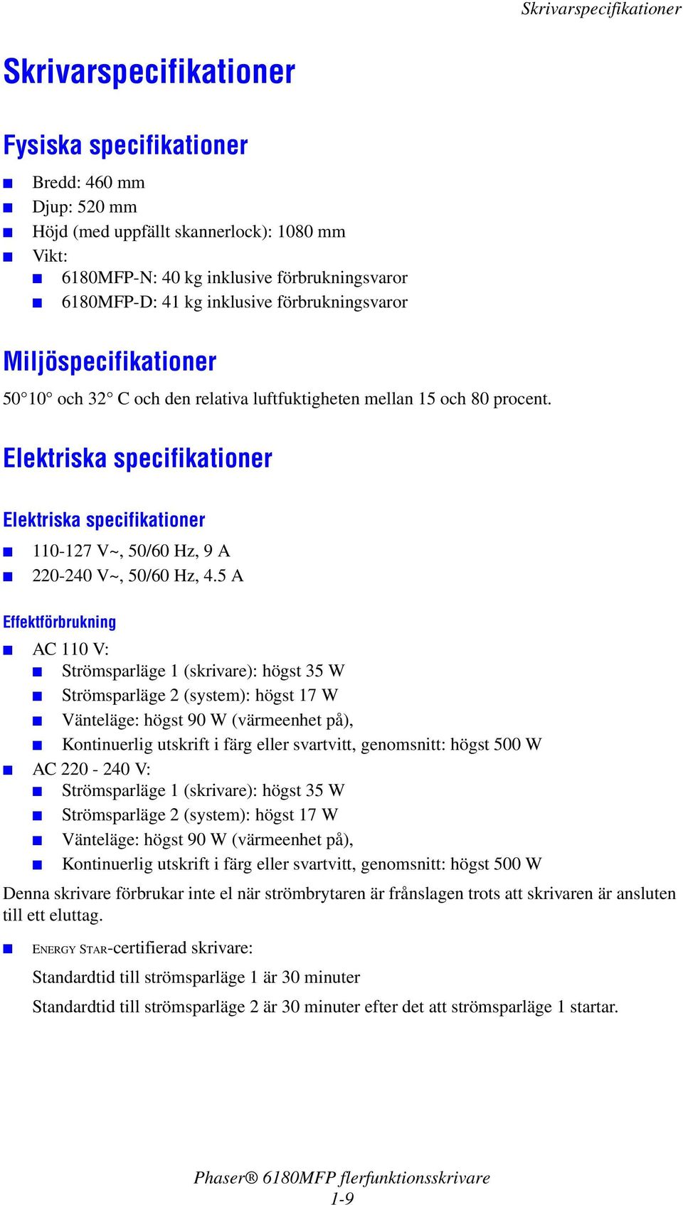 Elektriska specifikationer Elektriska specifikationer 110-127 V~, 50/60 Hz, 9 A 220-240 V~, 50/60 Hz, 4.