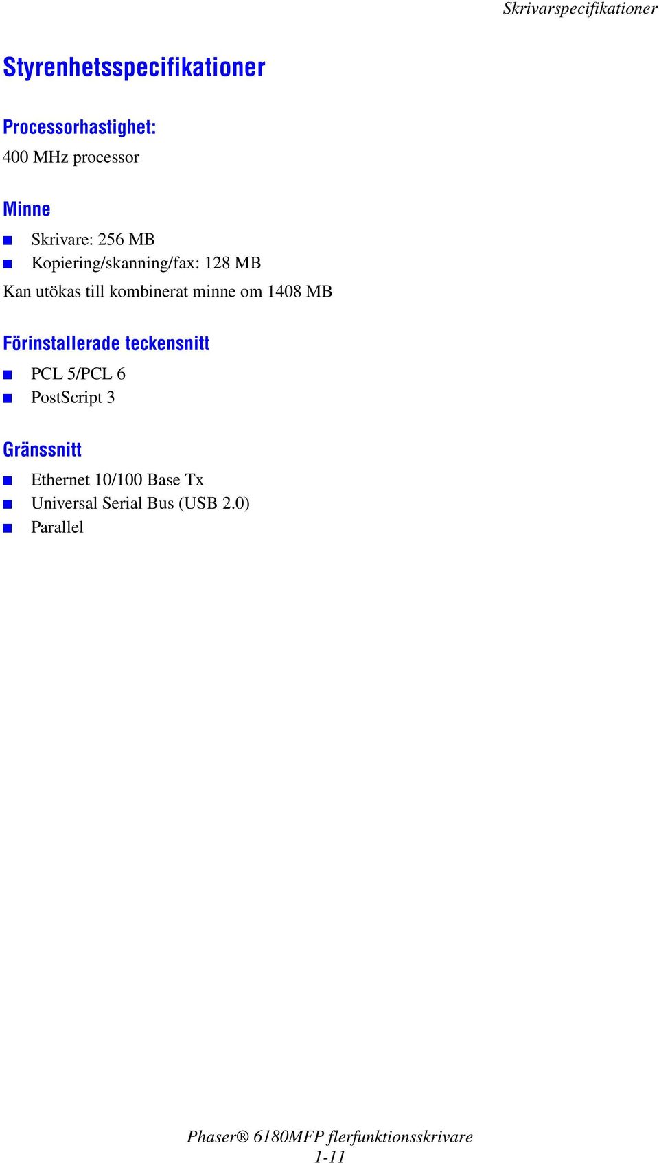 kombinerat minne om 1408 MB Förinstallerade teckensnitt PCL 5/PCL 6 PostScript