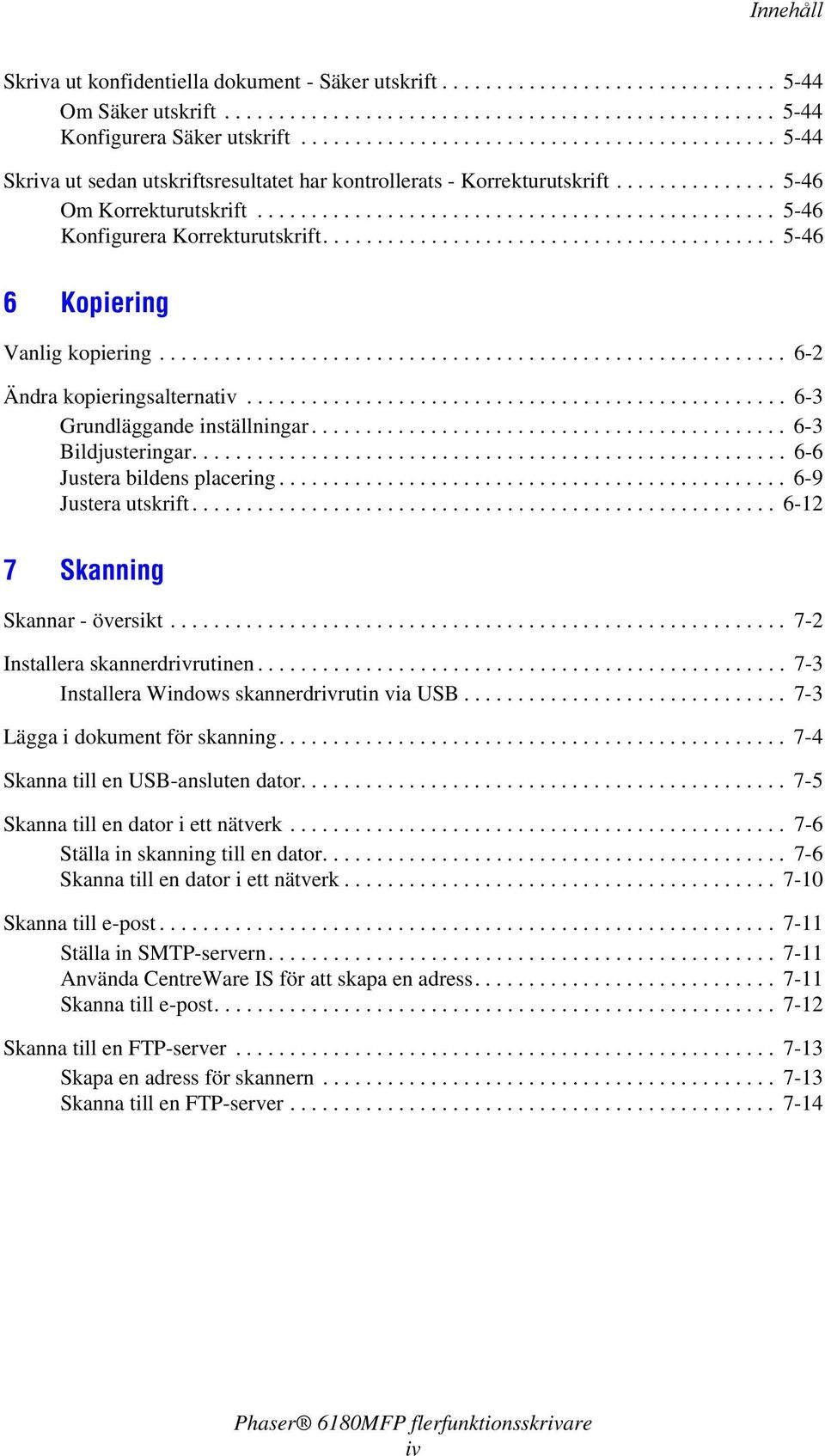 ......................................... 5-46 6 Kopiering Vanlig kopiering.......................................................... 6-2 Ändra kopieringsalternativ.................................................. 6-3 Grundläggande inställningar.