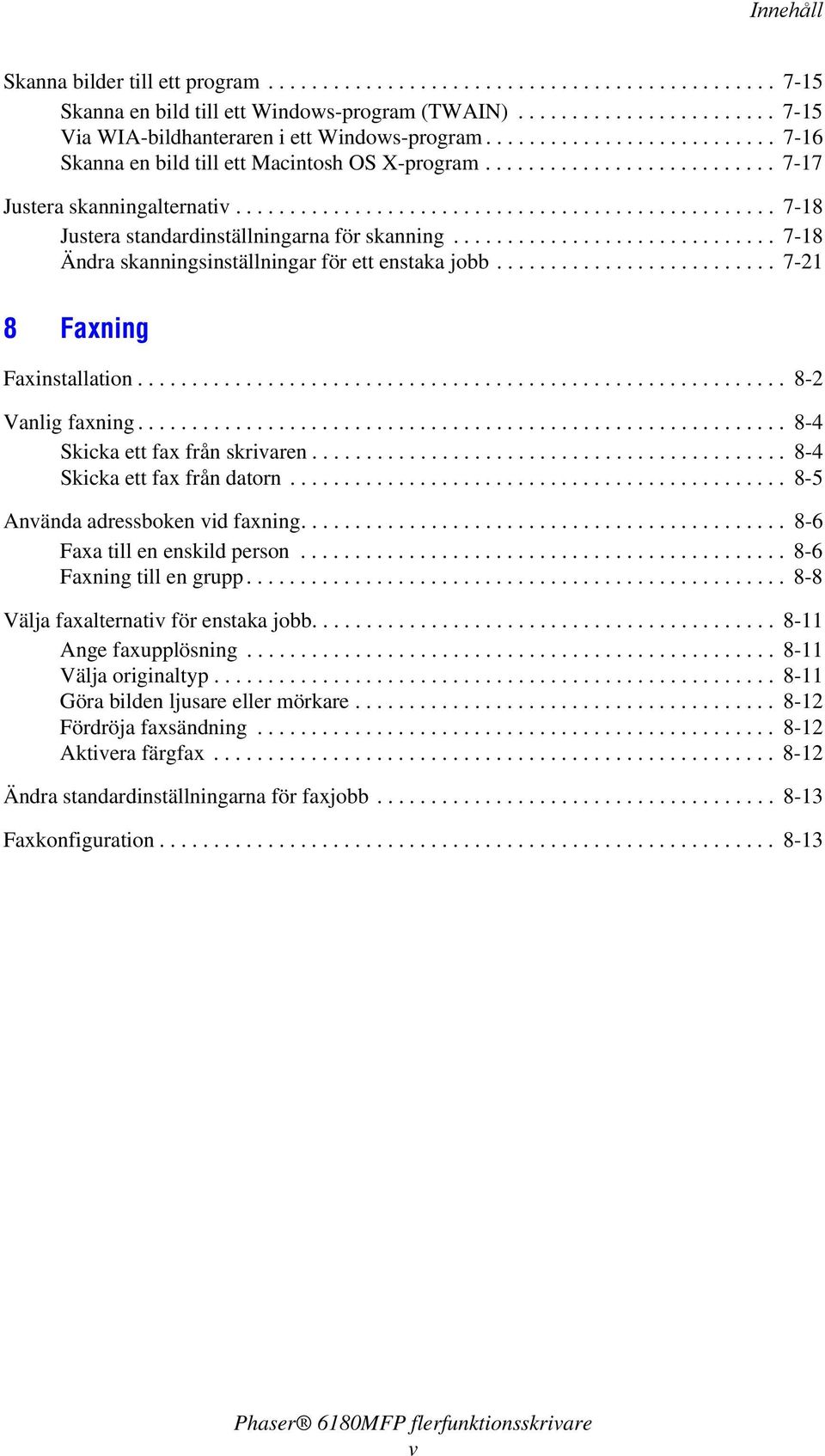 ............................. 7-18 Ändra skanningsinställningar för ett enstaka jobb.......................... 7-21 8 Faxning Faxinstallation............................................................ 8-2 Vanlig faxning.