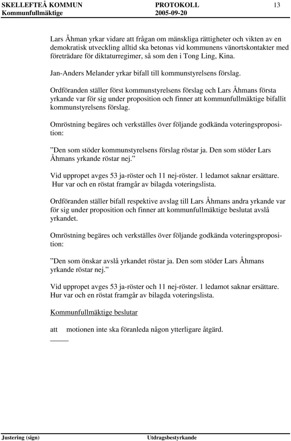 Ordföranden ställer först kommunstyrelsens förslag och Lars Åhmans första yrkande var för sig under proposition och finner kommunfullmäktige bifallit kommunstyrelsens förslag.