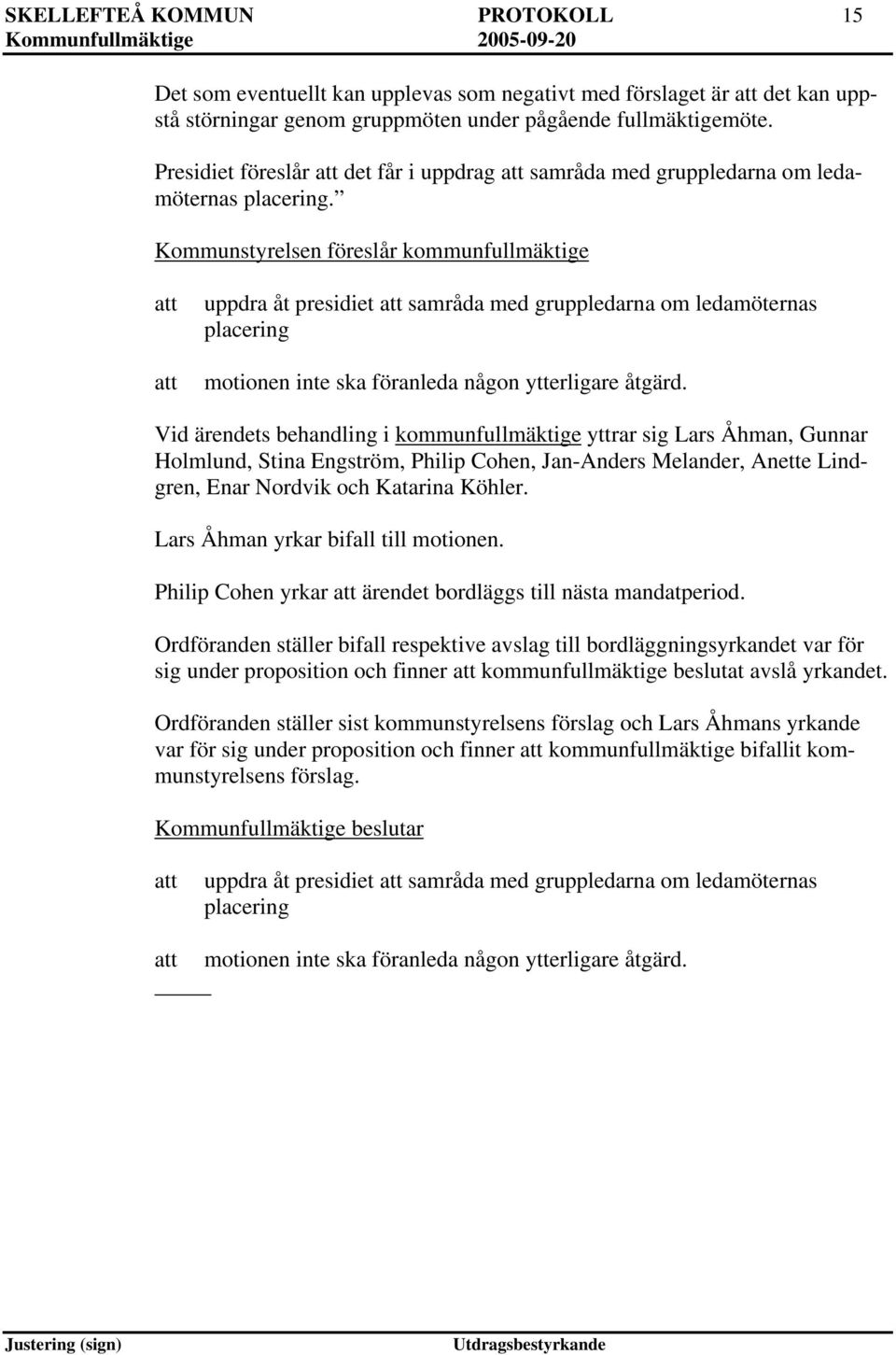 Kommunstyrelsen föreslår kommunfullmäktige uppdra åt presidiet samråda med gruppledarna om ledamöternas placering motionen inte ska föranleda någon ytterligare åtgärd.