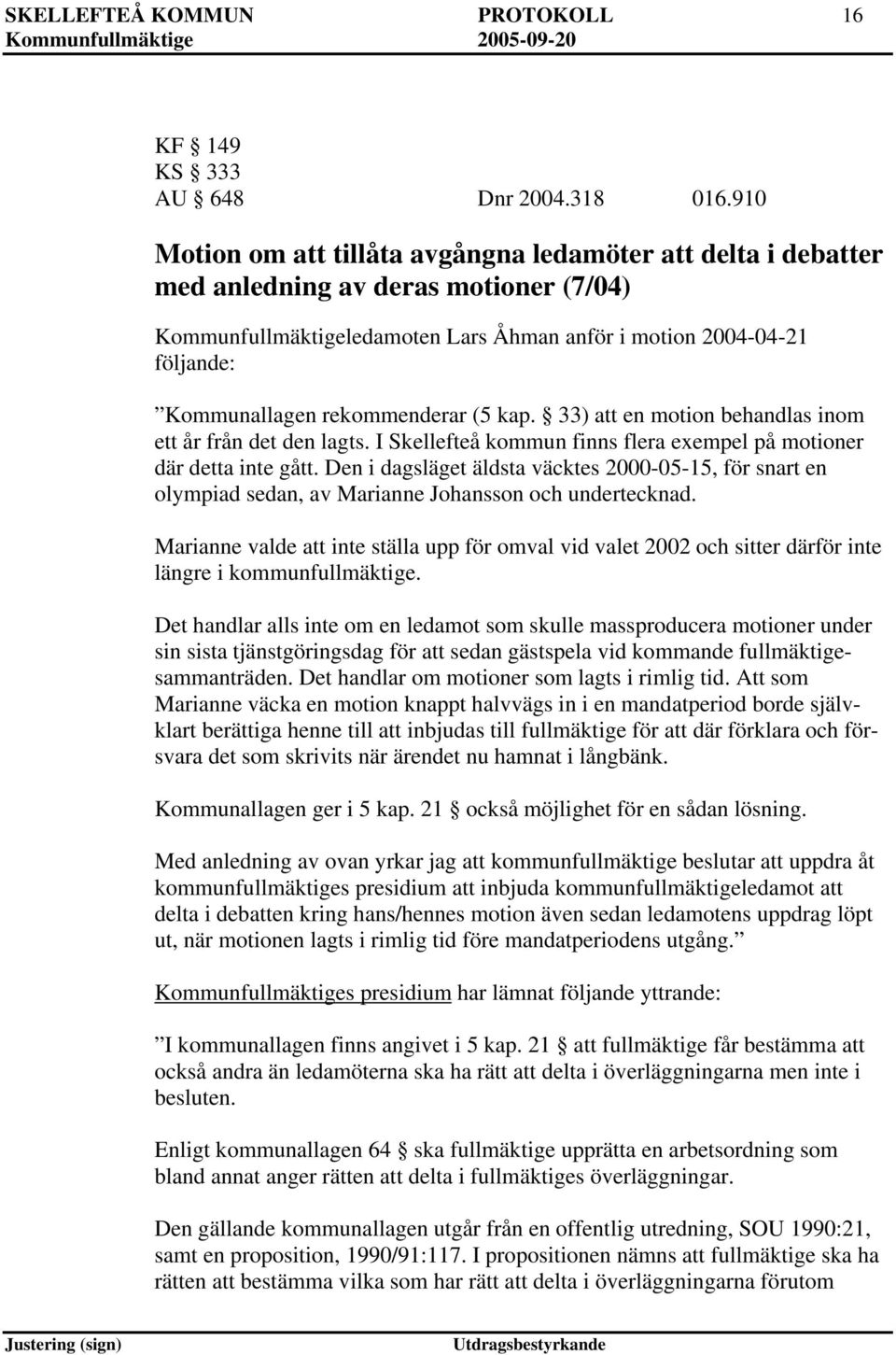 kap. 33) en motion behandlas inom ett år från det den lagts. I Skellefteå kommun finns flera exempel på motioner där detta inte gått.