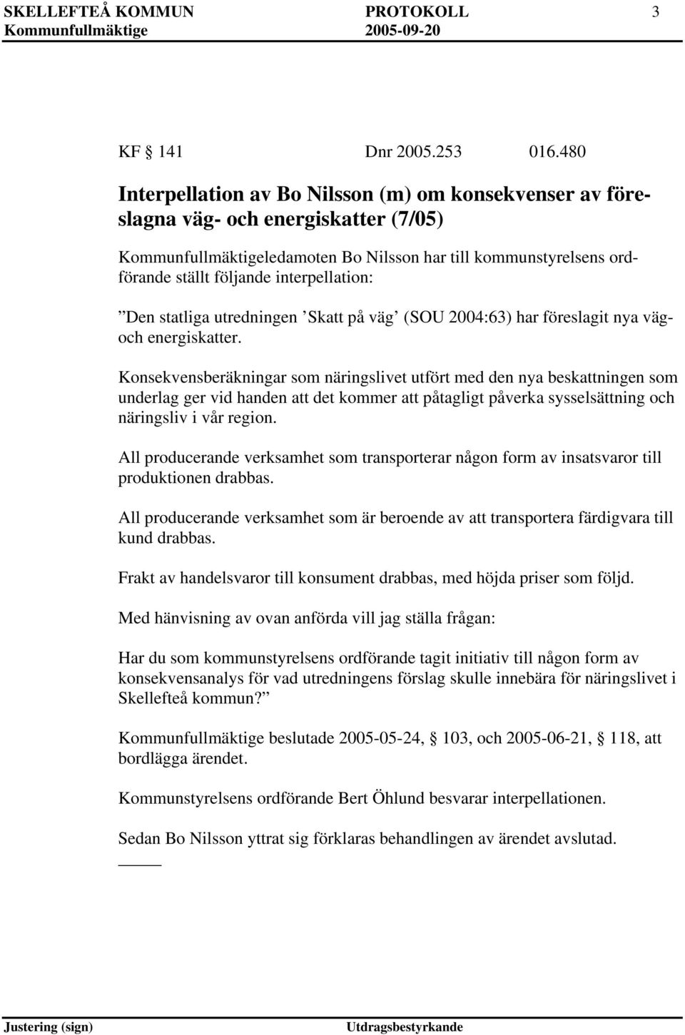 interpellation: Den statliga utredningen Sk på väg (SOU 2004:63) har föreslagit nya vägoch energisker.