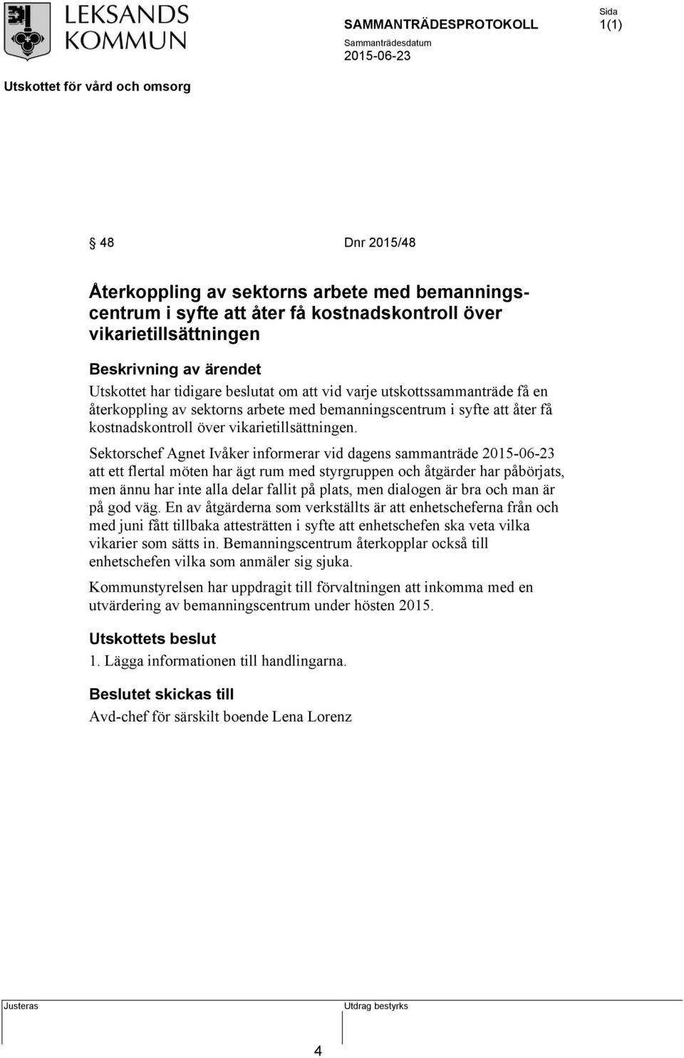 Sektorschef Agnet Ivåker informerar vid dagens sammanträde att ett flertal möten har ägt rum med styrgruppen och åtgärder har påbörjats, men ännu har inte alla delar fallit på plats, men dialogen är