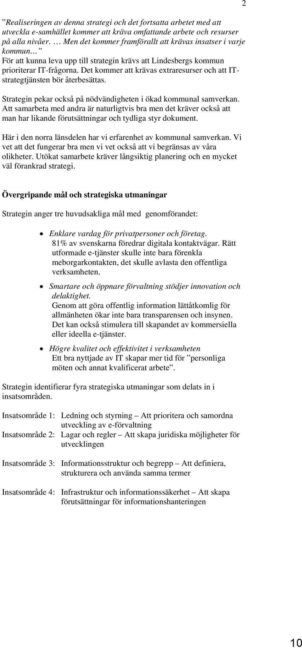 Det kommer att krävas extraresurser och att ITstrategtjänsten bör återbesättas. Strategin pekar också på nödvändigheten i ökad kommunal samverkan.