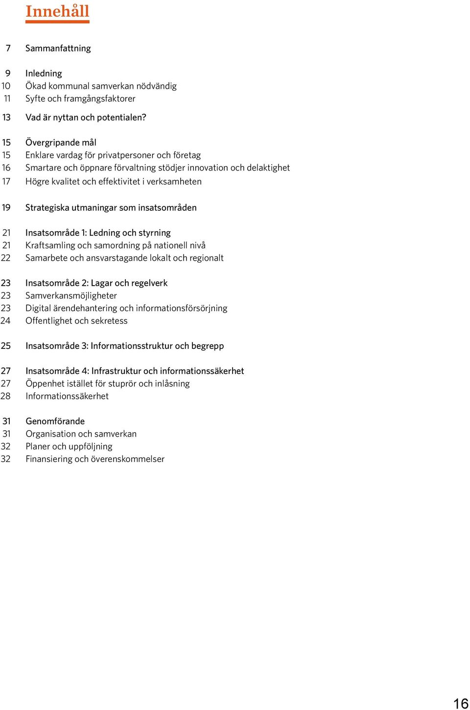 Strategiska utmaningar som insatsområden 21 Insatsområde 1: Ledning och styrning 21 Kraftsamling och samordning på nationell nivå 22 Samarbete och ansvarstagande lokalt och regionalt 23 Insatsområde