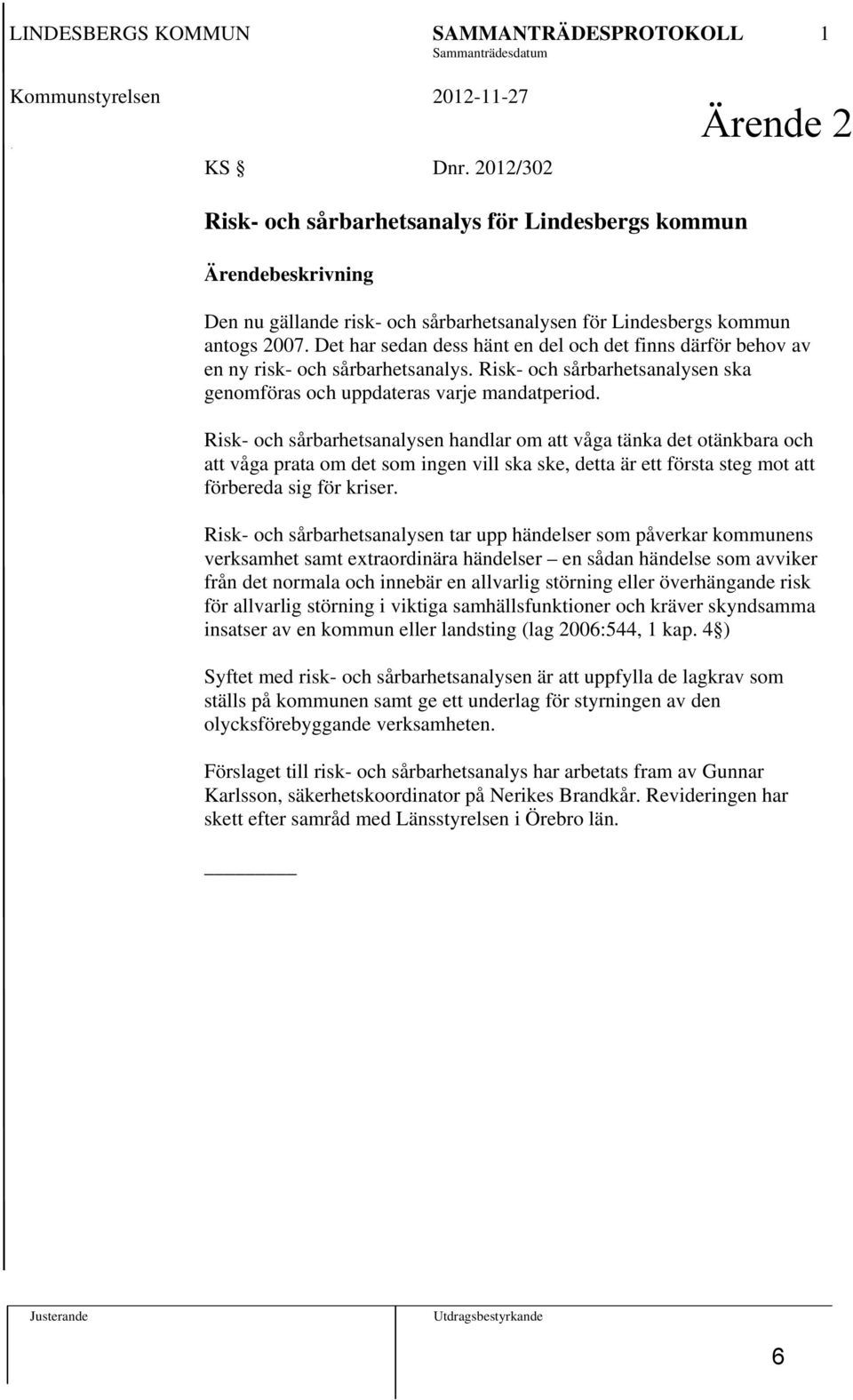 Det har sedan dess hänt en del och det finns därför behov av en ny risk- och sårbarhetsanalys. Risk- och sårbarhetsanalysen ska genomföras och uppdateras varje mandatperiod.