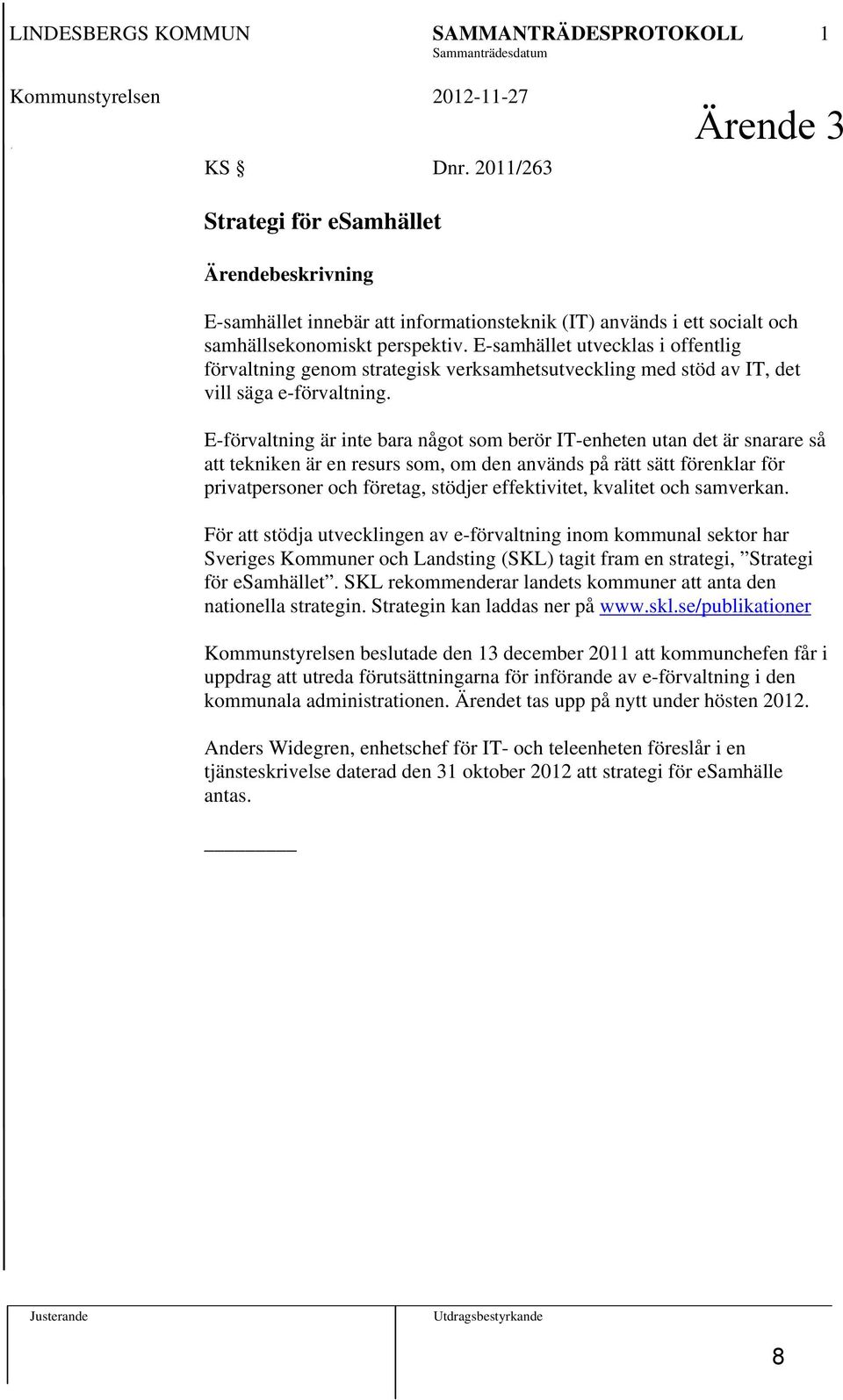 E-samhället utvecklas i offentlig förvaltning genom strategisk verksamhetsutveckling med stöd av IT, det vill säga e-förvaltning.